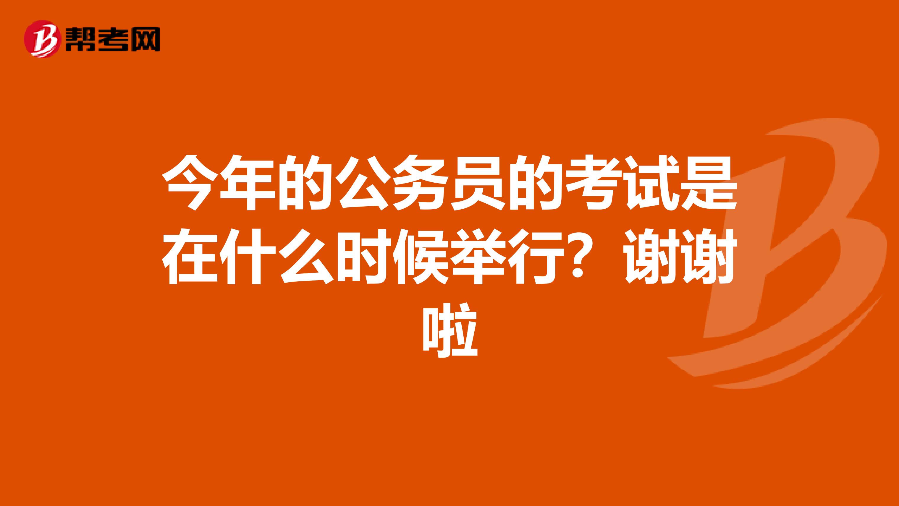 今年的公务员的考试是在什么时候举行？谢谢啦