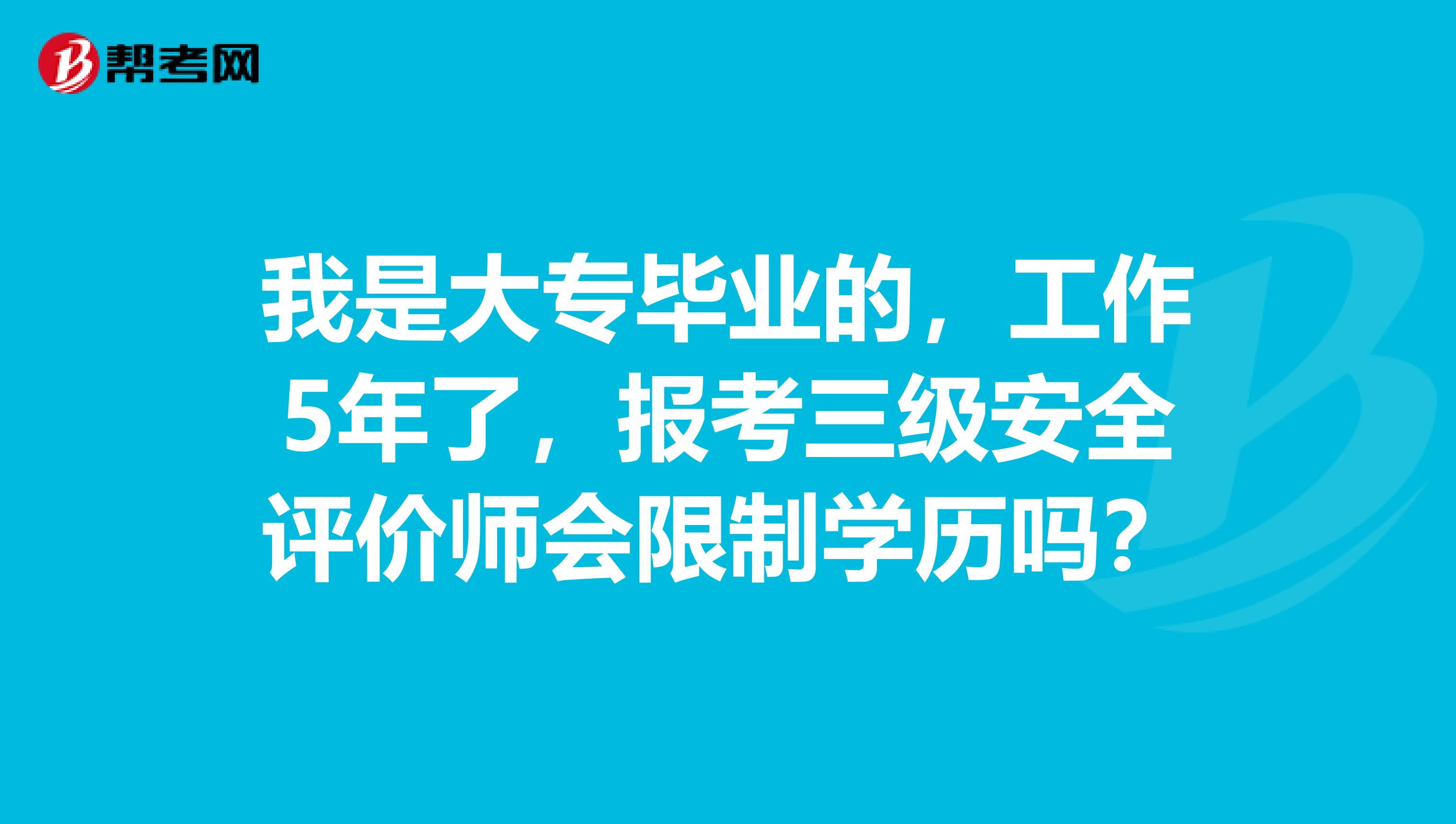我是大專畢業的，工作5年了，報考三級安全評價師會限制學歷嗎？