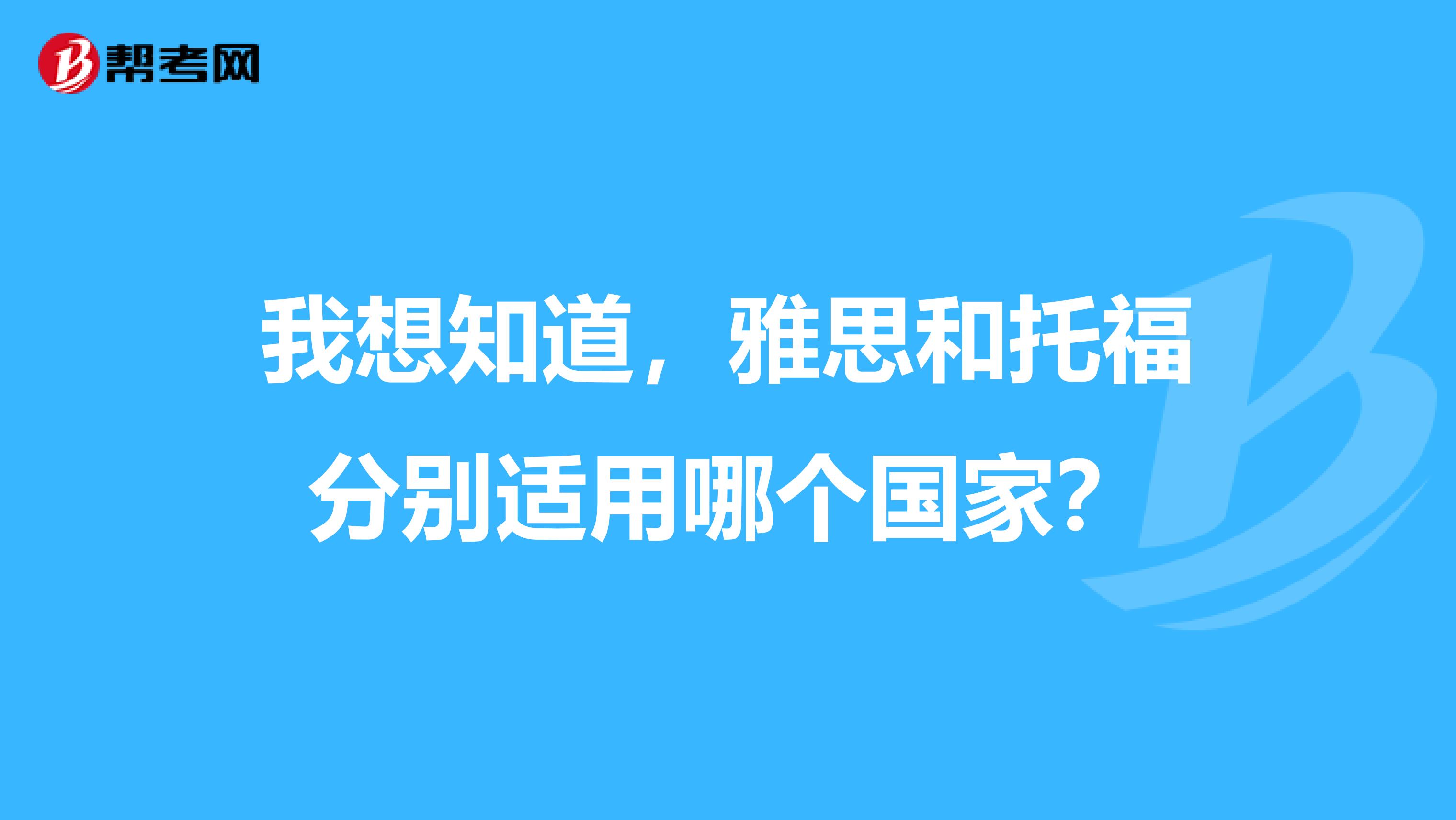 我想知道,雅思和托福分别适用哪个国家?