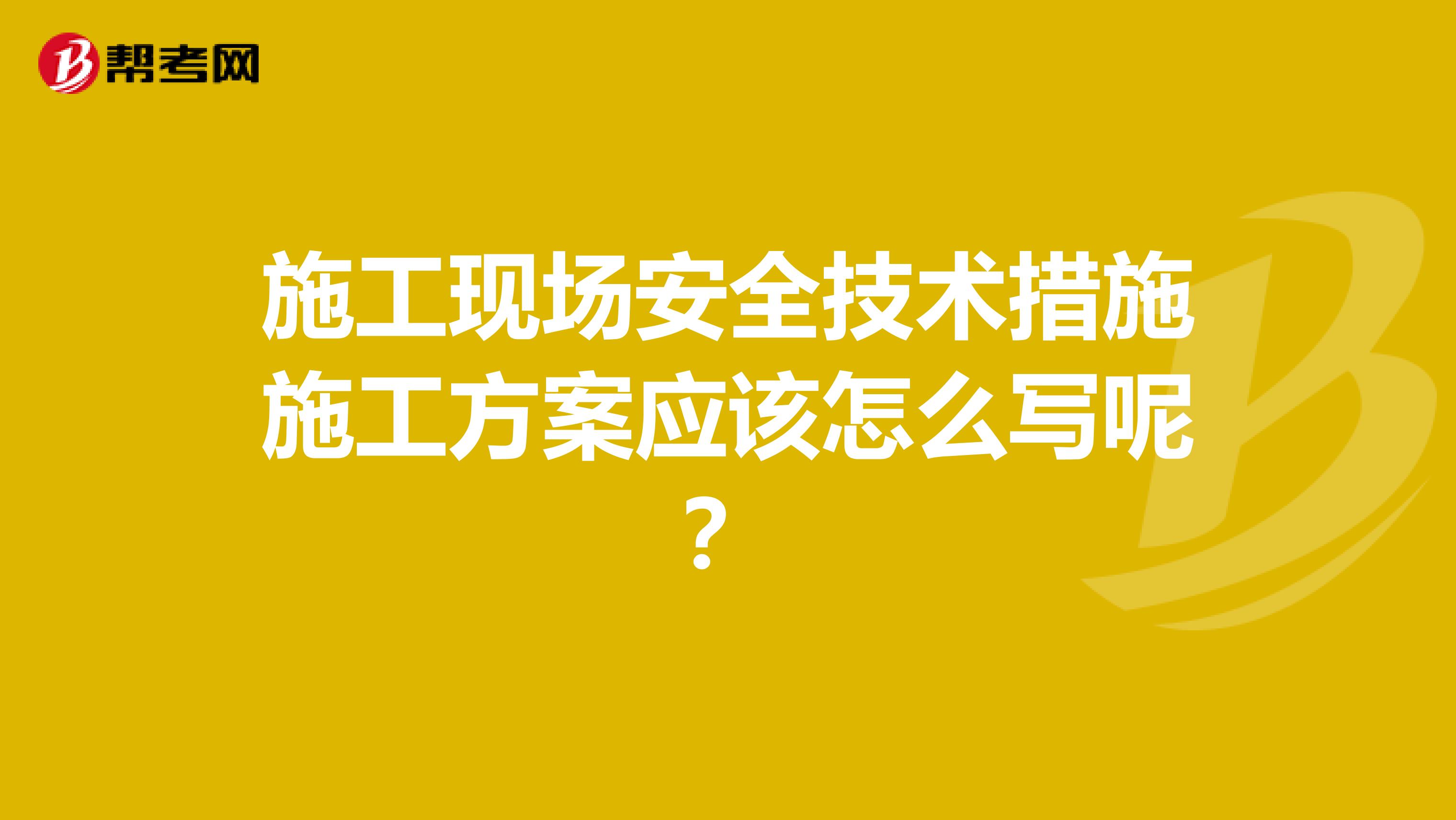 施工现场安全技术措施施工方案应该怎么写呢？