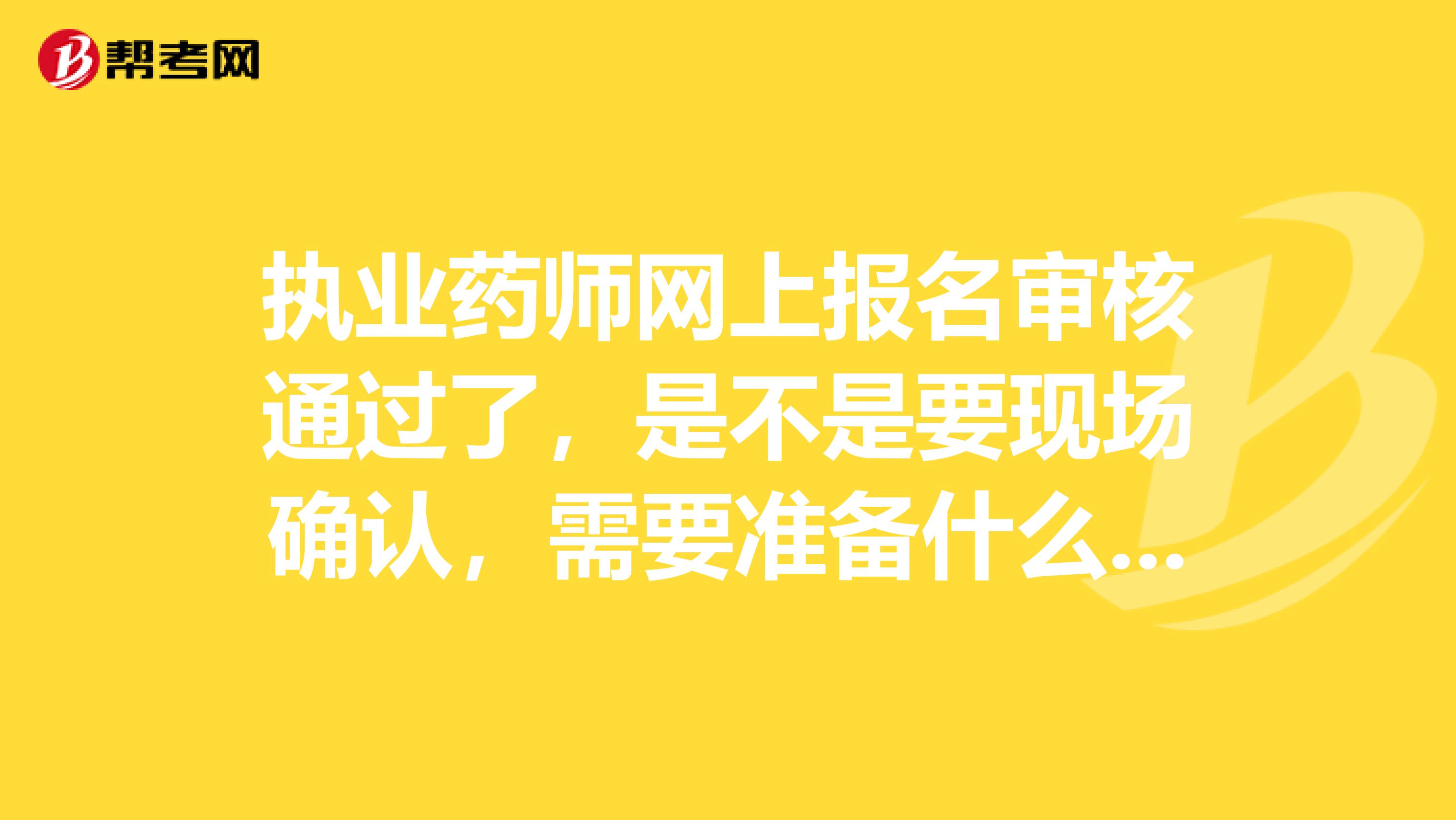 执业药师网上报名审核通过了,是不是要现场确认,需要准备什么资料呢