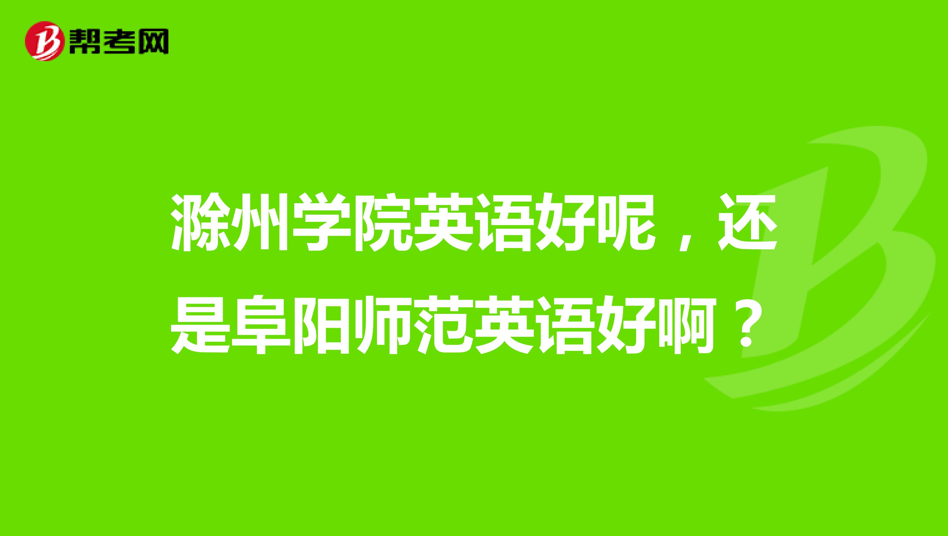 滁州学院英语好呢，还是阜阳师范英语好啊？