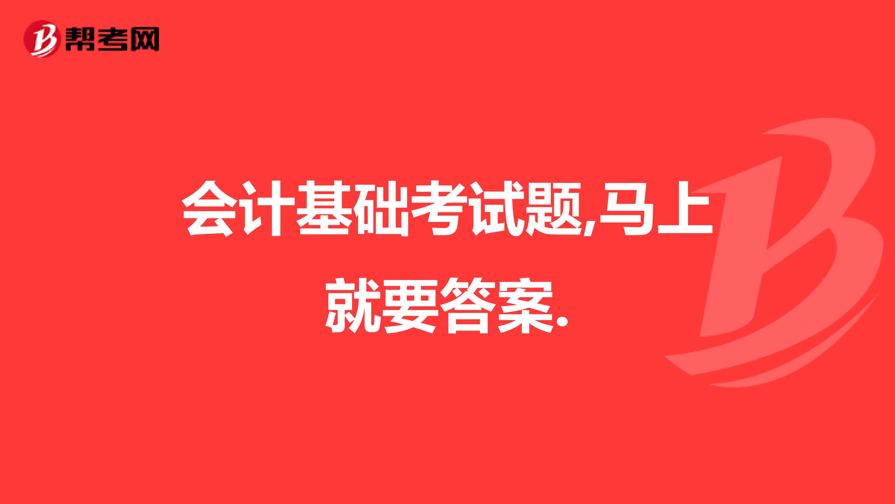 會計基礎考試題,馬上就要答案.