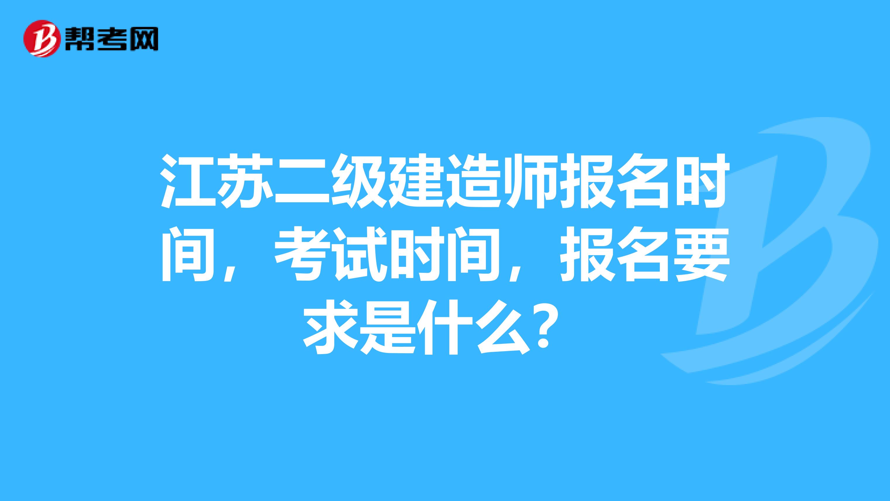 江苏二级建造师报名时间,考试时间,报名要求是什么?