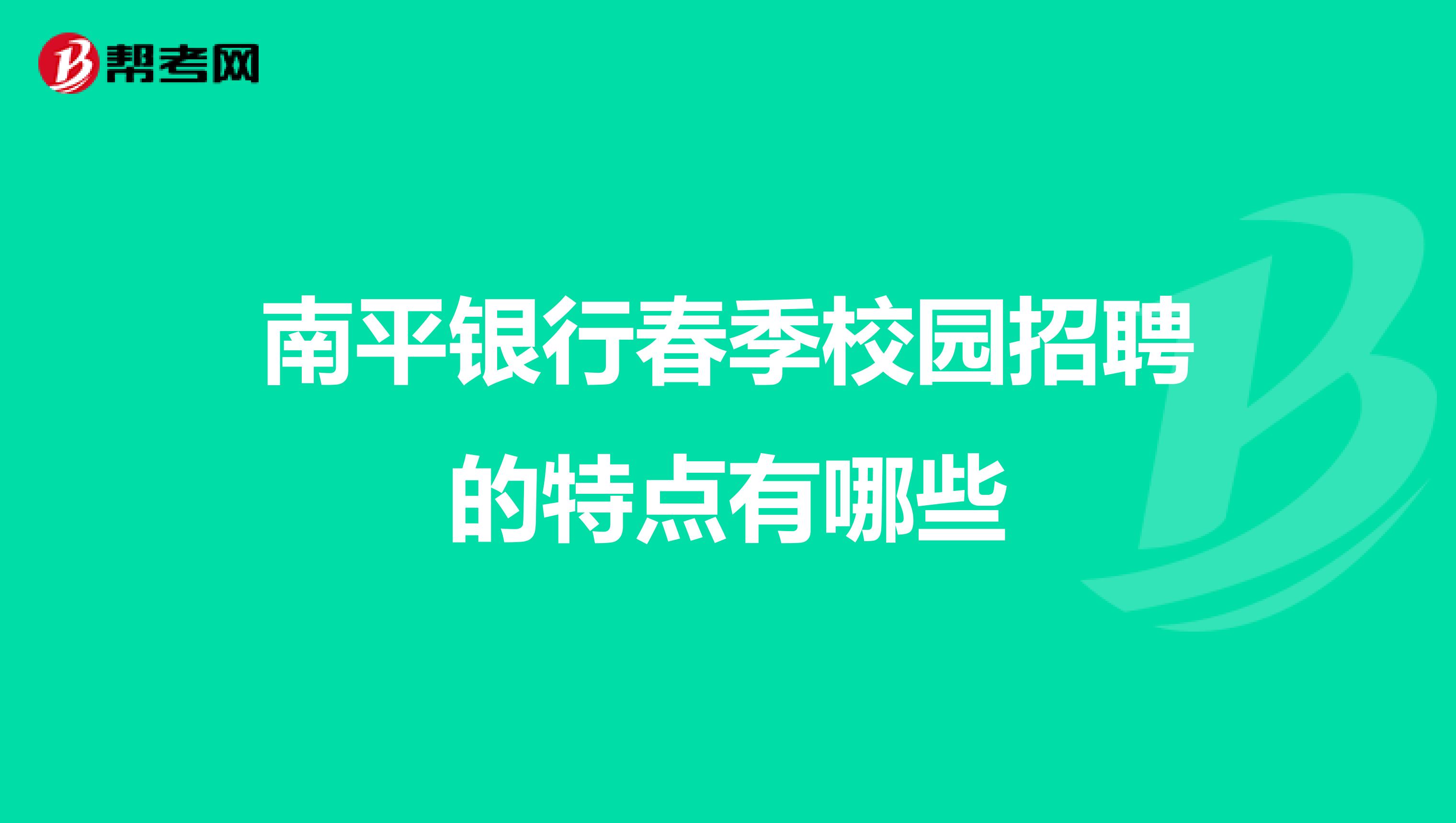 南平银行春季校园招聘的特点有哪些