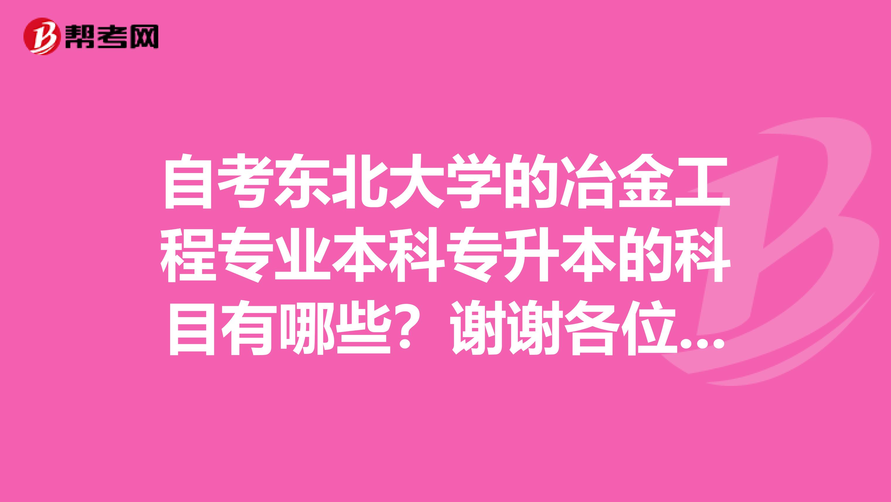 自考东北大学的冶金工程专业本科专升本的科目有哪些？谢谢各位大侠