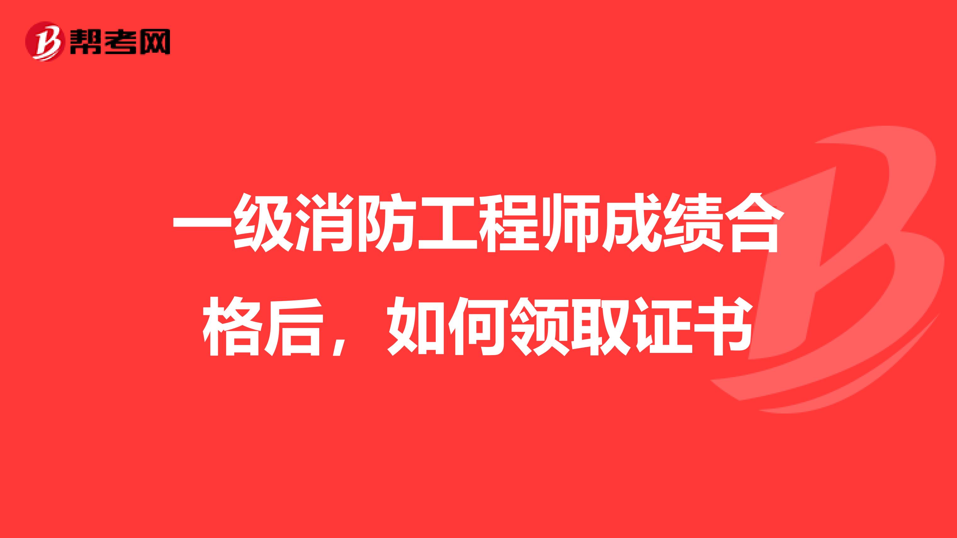 一级消防工程师成绩合格后，如何领取证书