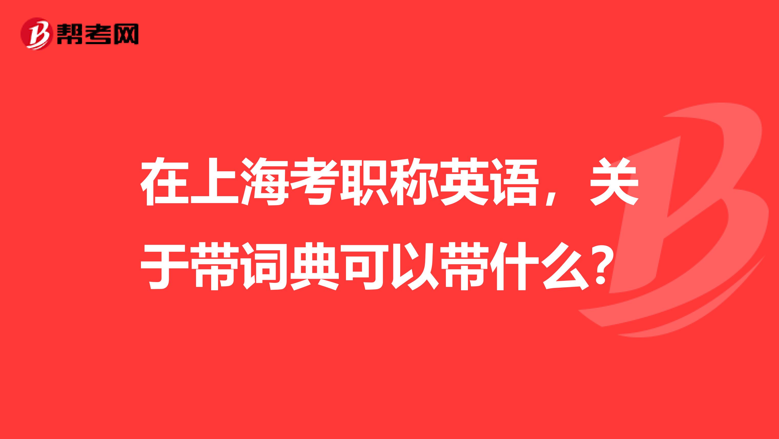 在上海考职称英语，关于带词典可以带什么？