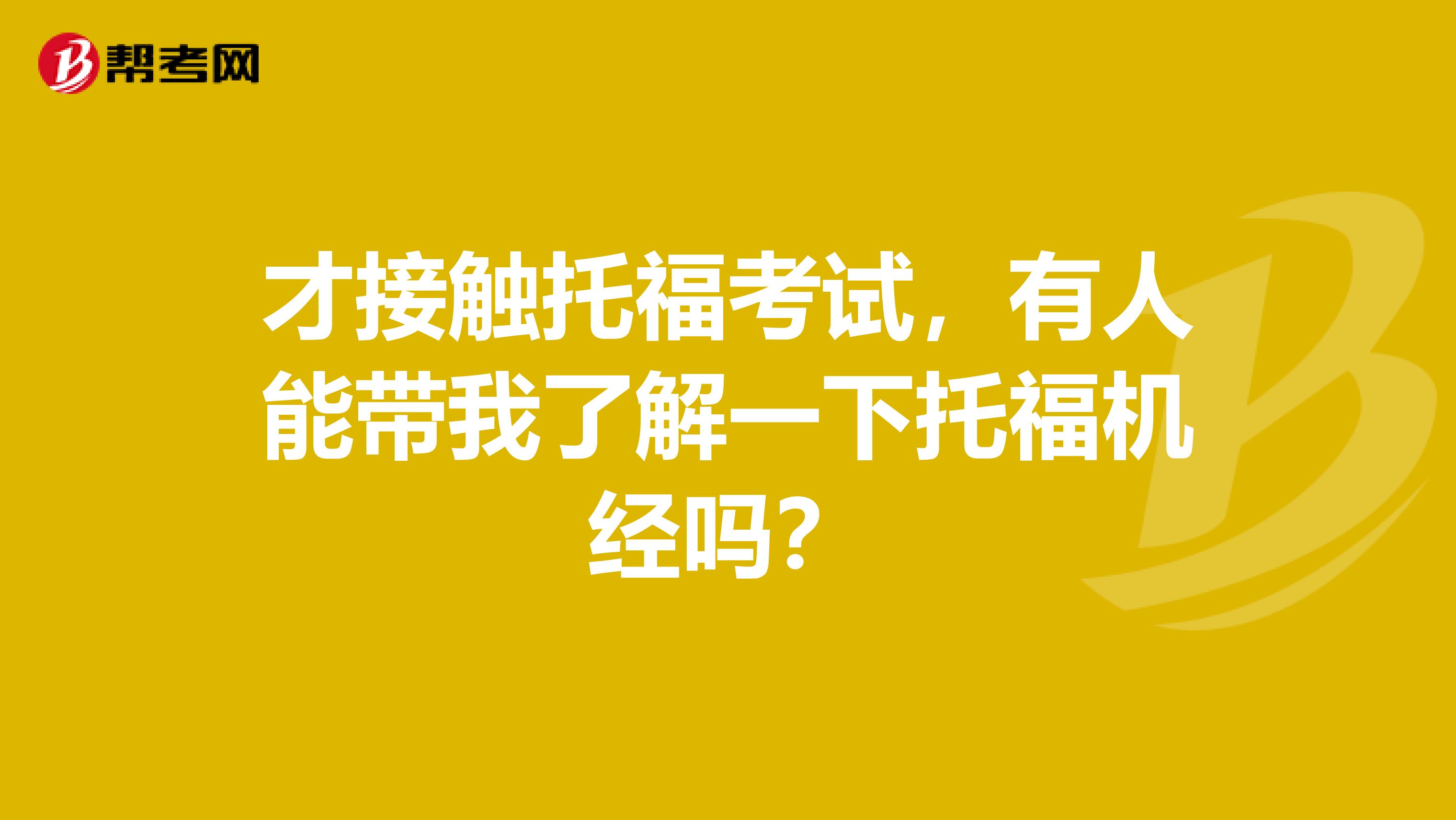 才接觸托?？荚?，有人能帶我了解一下托福機(jī)經(jīng)嗎？