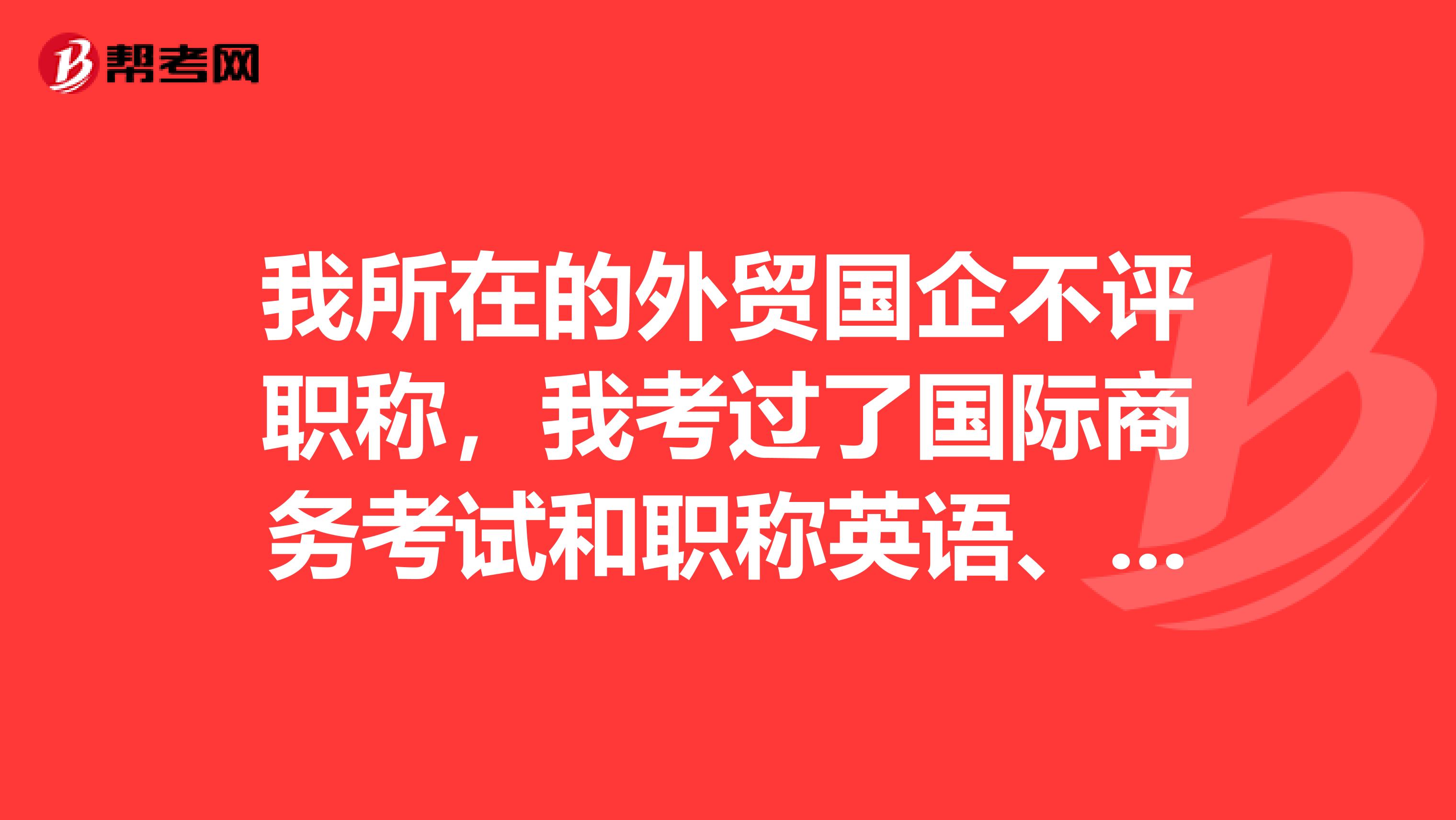 我所在的外贸国企不评职称,我考过了国际商务考试和职称英语、计算机,是不是也没法拿到职称呢?