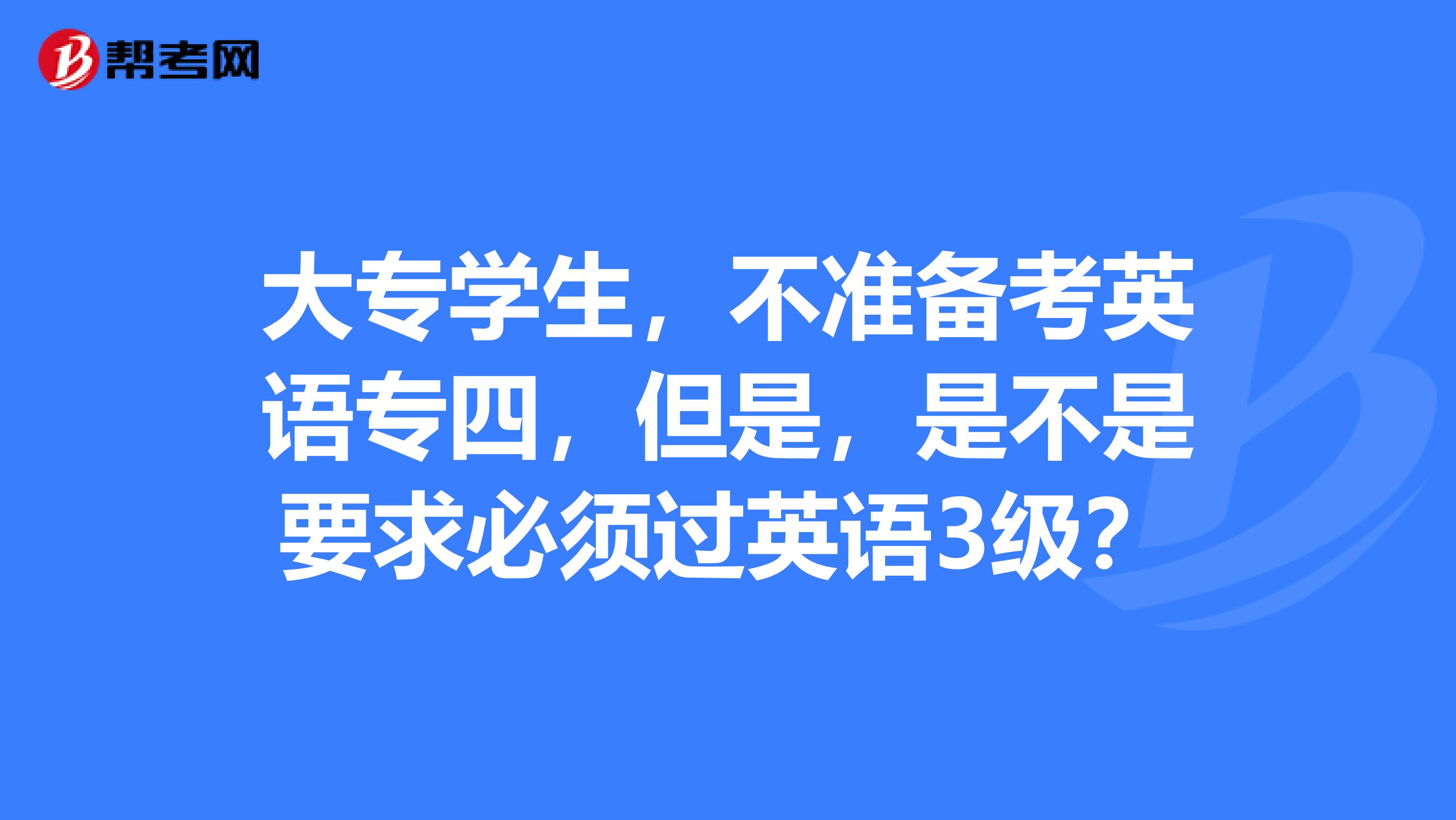 大专学生，不准备考英语专四，但是，是不是要求必须过英语3级？