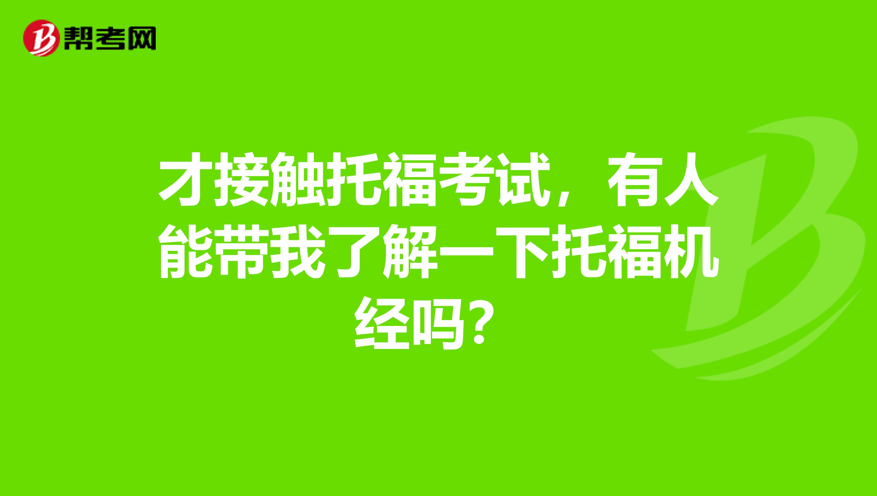 才接触托福考试,有人能带我了解一下托福机经吗?