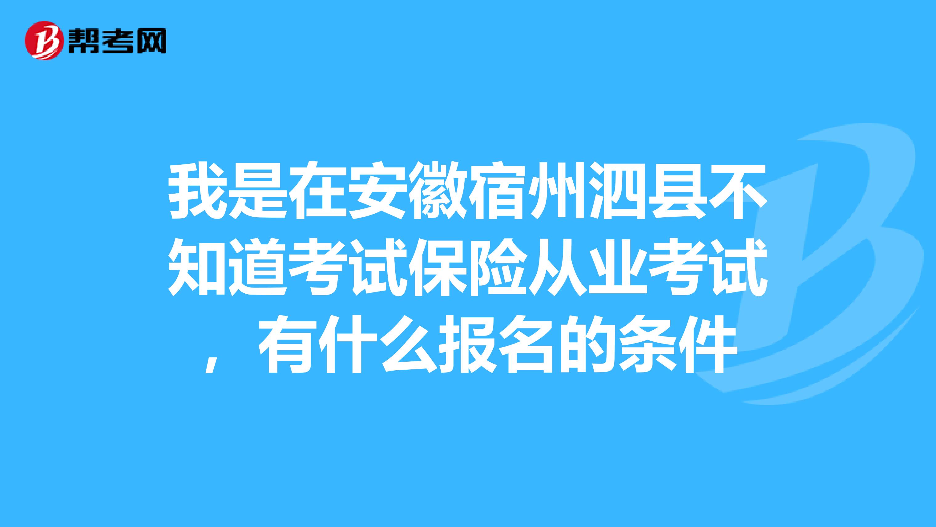 我是在安徽宿州泗县不知道考试保险从业考试，有什么报名的条件