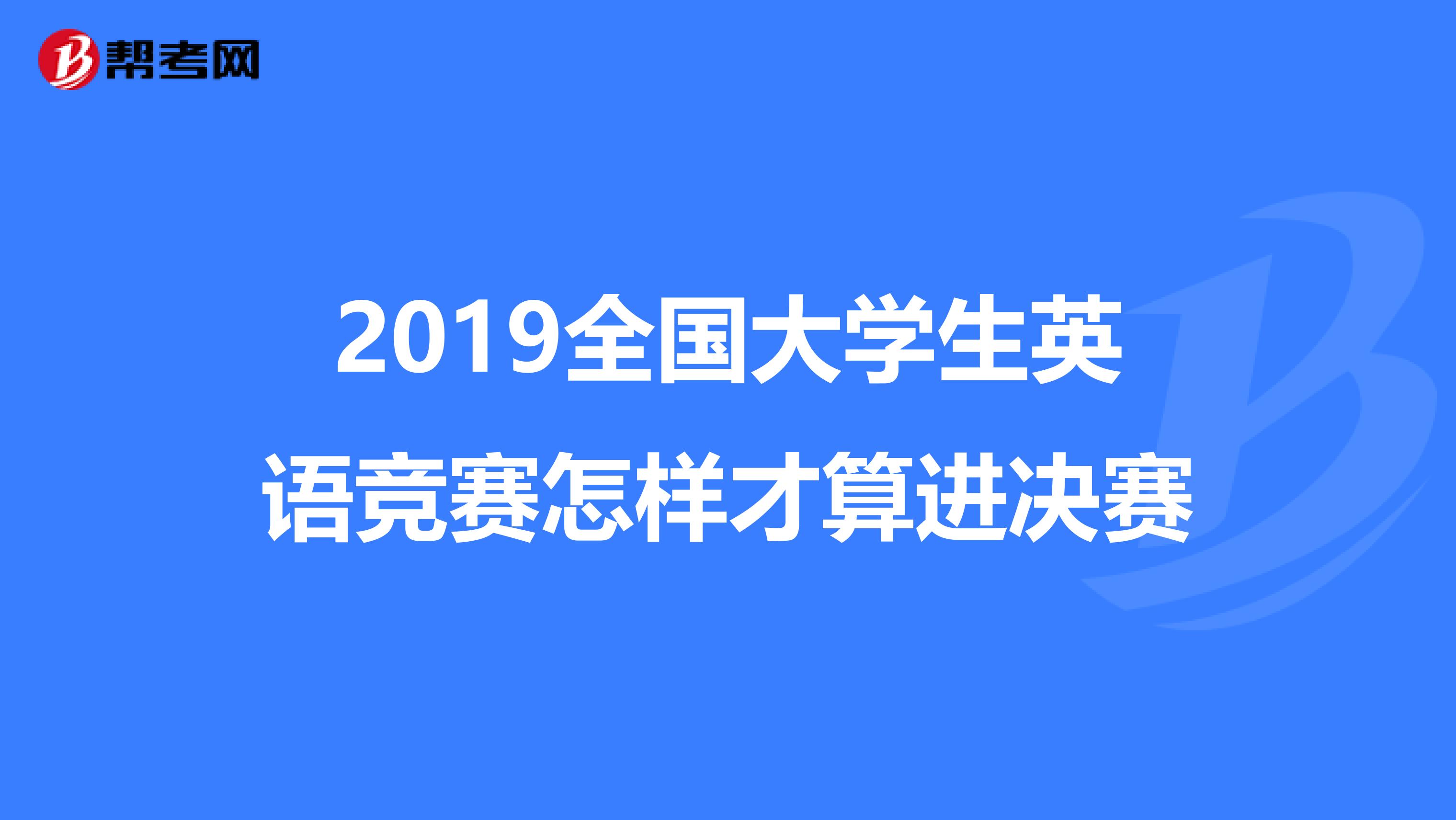 2019全国大学生英语竞赛怎样才算进决赛