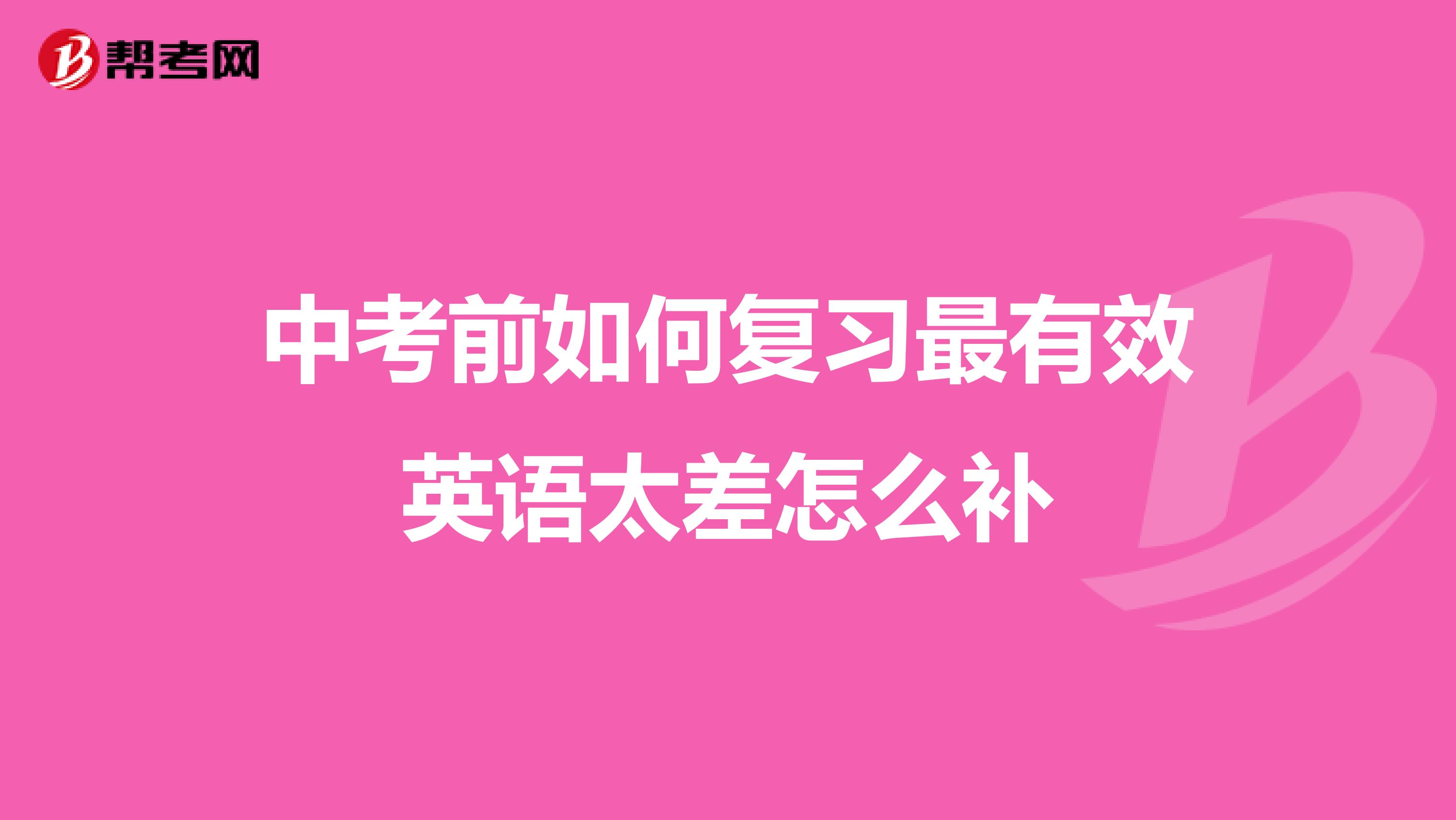 中考前如何复习最有效英语太差怎么补