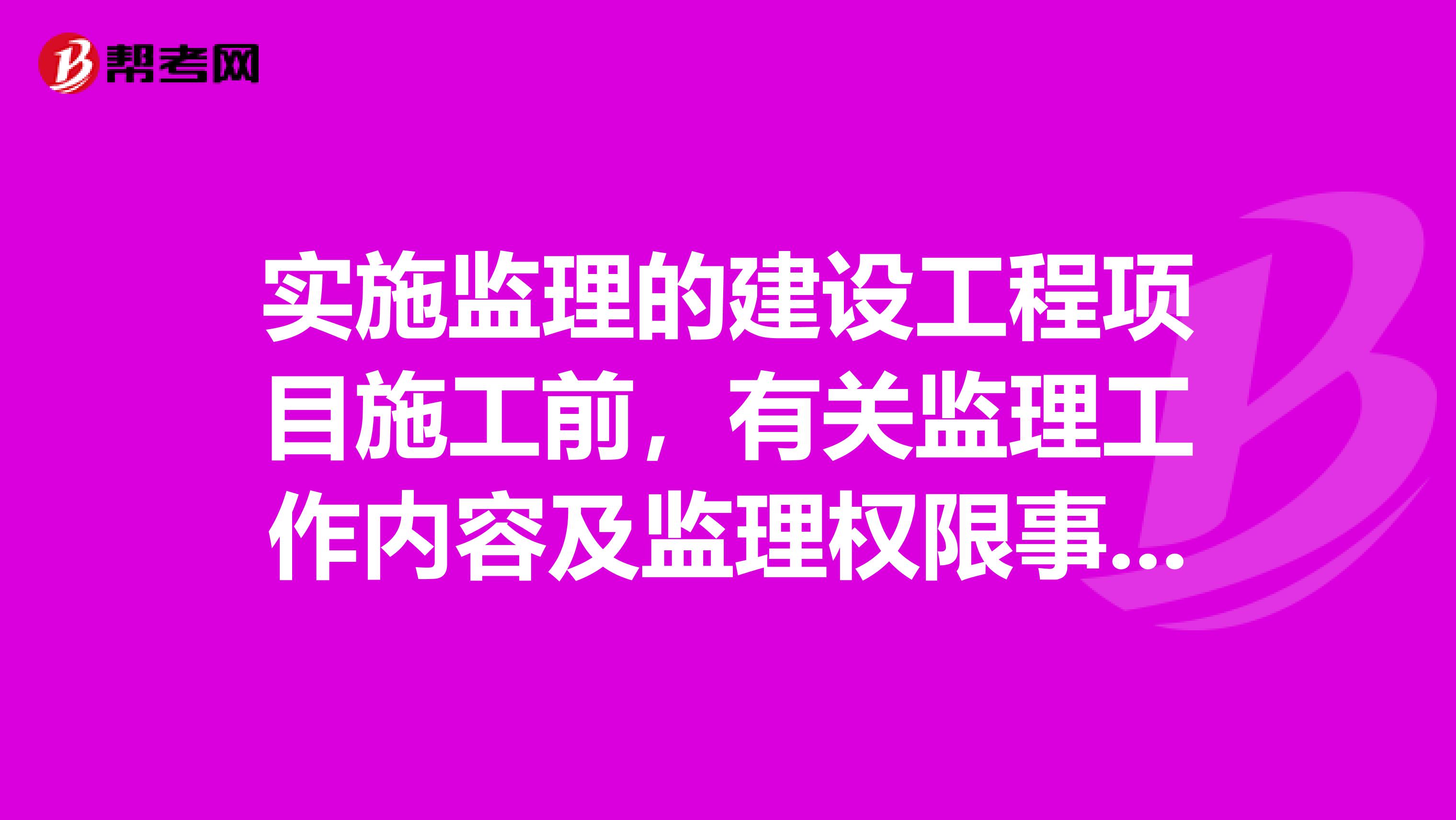实施监理的建设工程项目施工前,有关监理工作内容及监理权限事宜,应由以书面形式通知承包人。