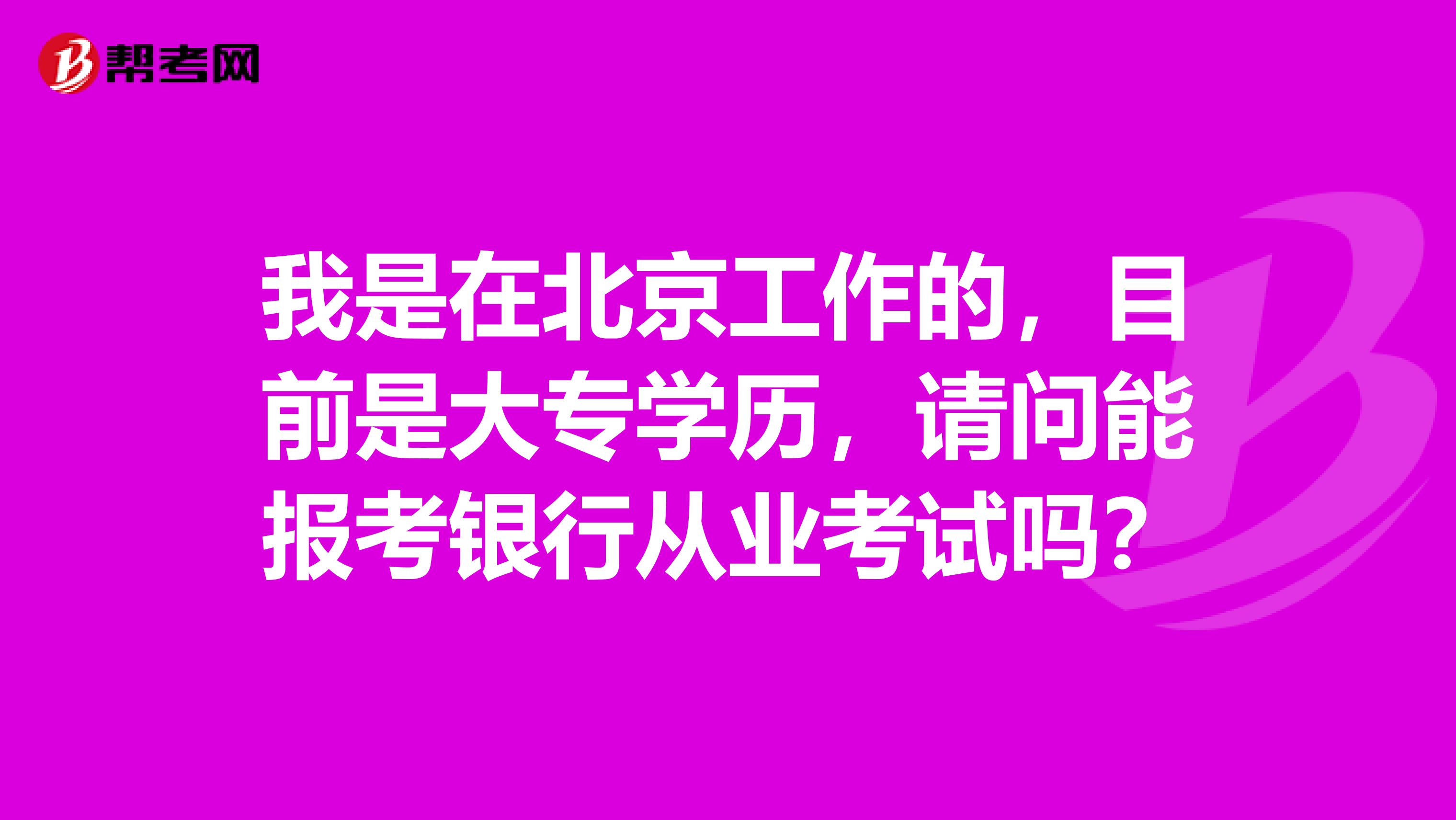 我是在北京工作的，目前是大專學(xué)歷，請問能報考銀行從業(yè)考試嗎？