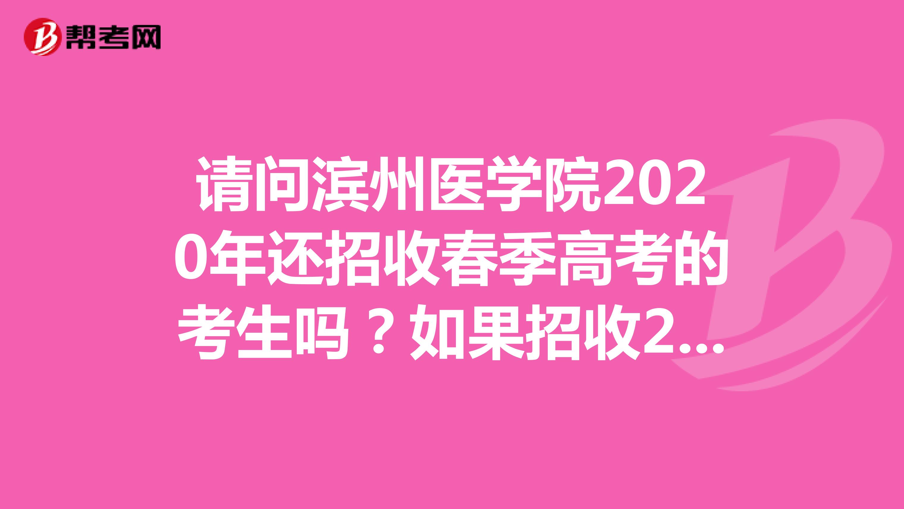 请问滨州医学院2020年还招收春季高考的考生吗？如果招收2019年录取分数线为多少，拜托各位大神