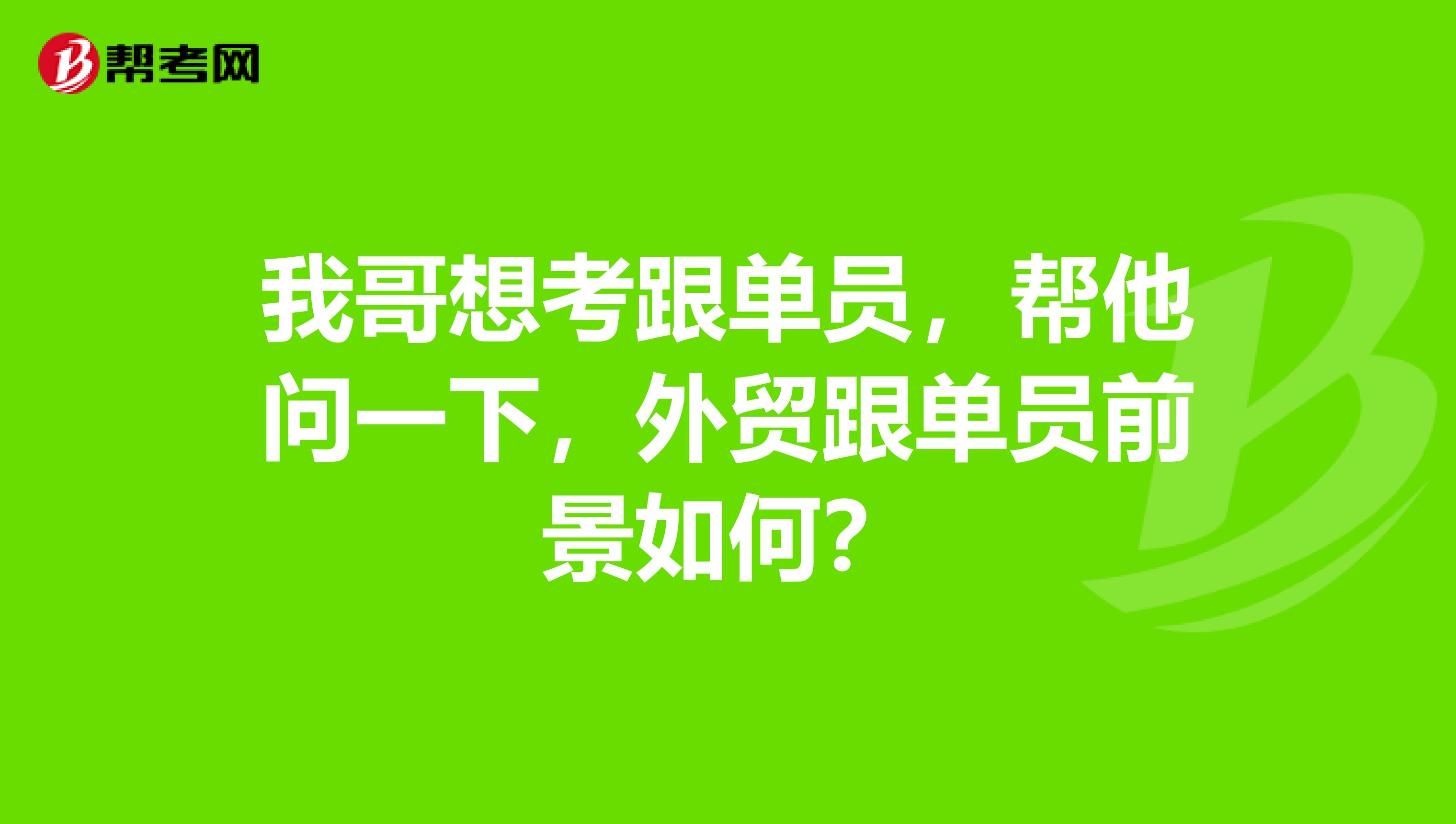 我哥想考跟单员,帮他问一下,外贸跟单员前景如何?