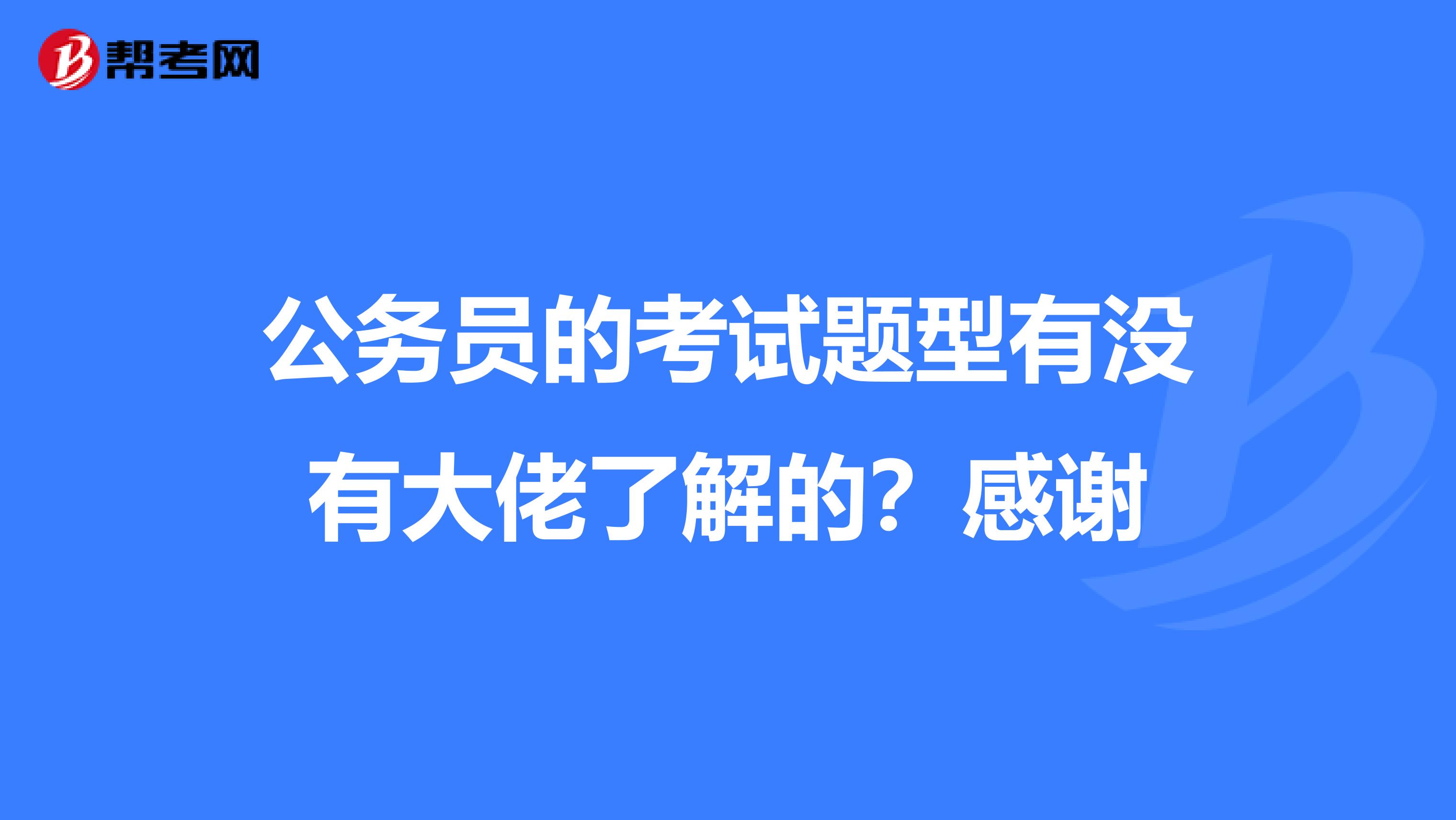 公务员的考试题型有没有大佬了解的？感谢