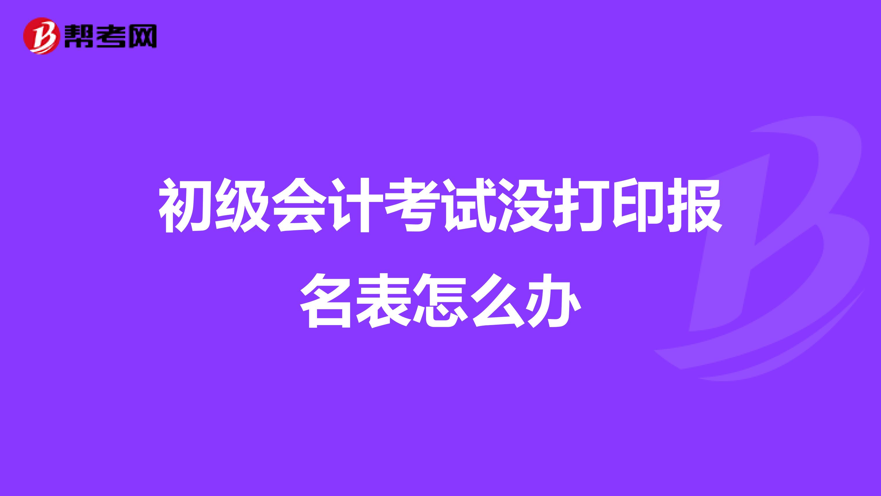 初级会计考试没打印报名表怎么办