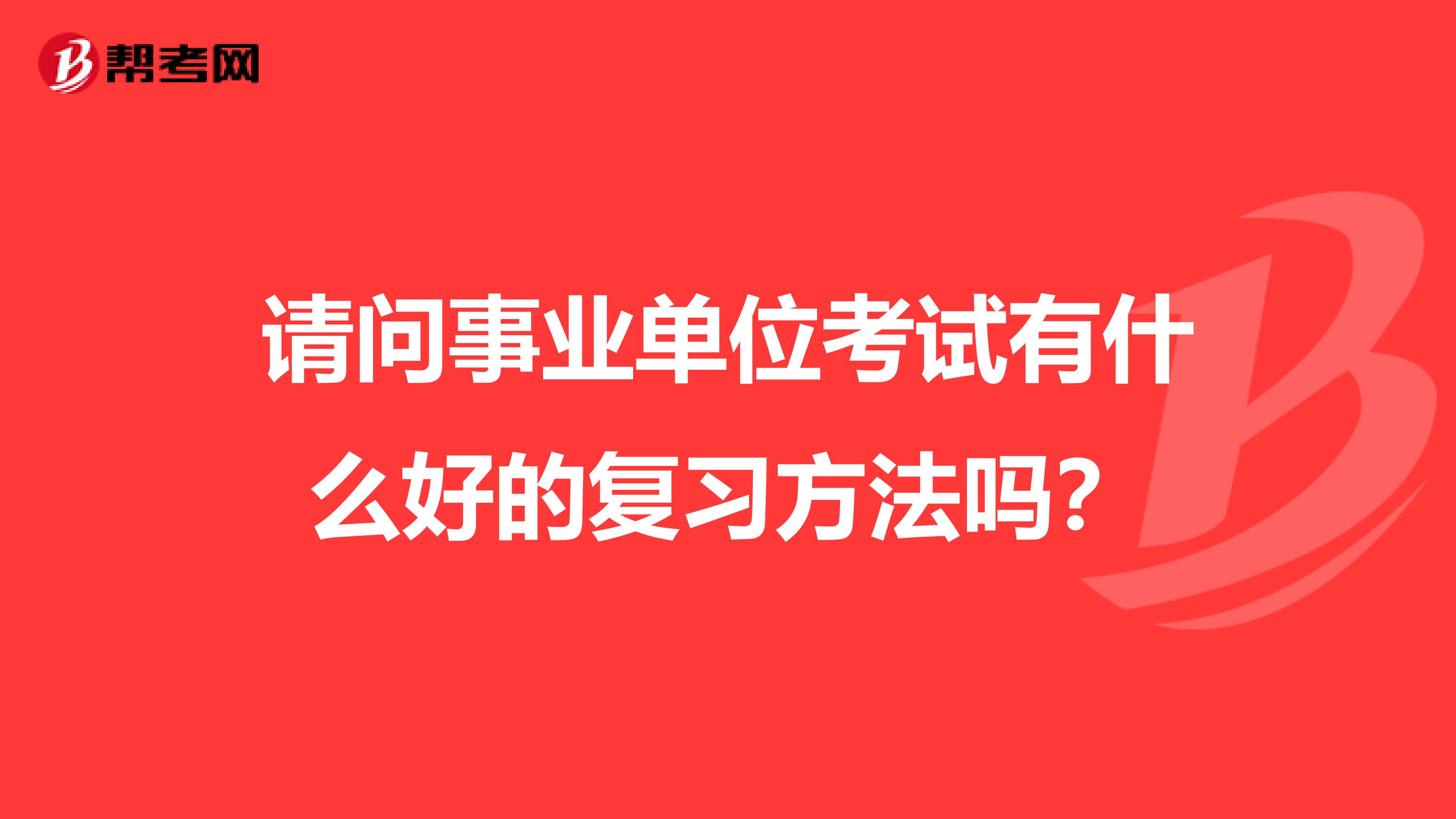 请问事业单位考试有什么好的复习方法吗?
