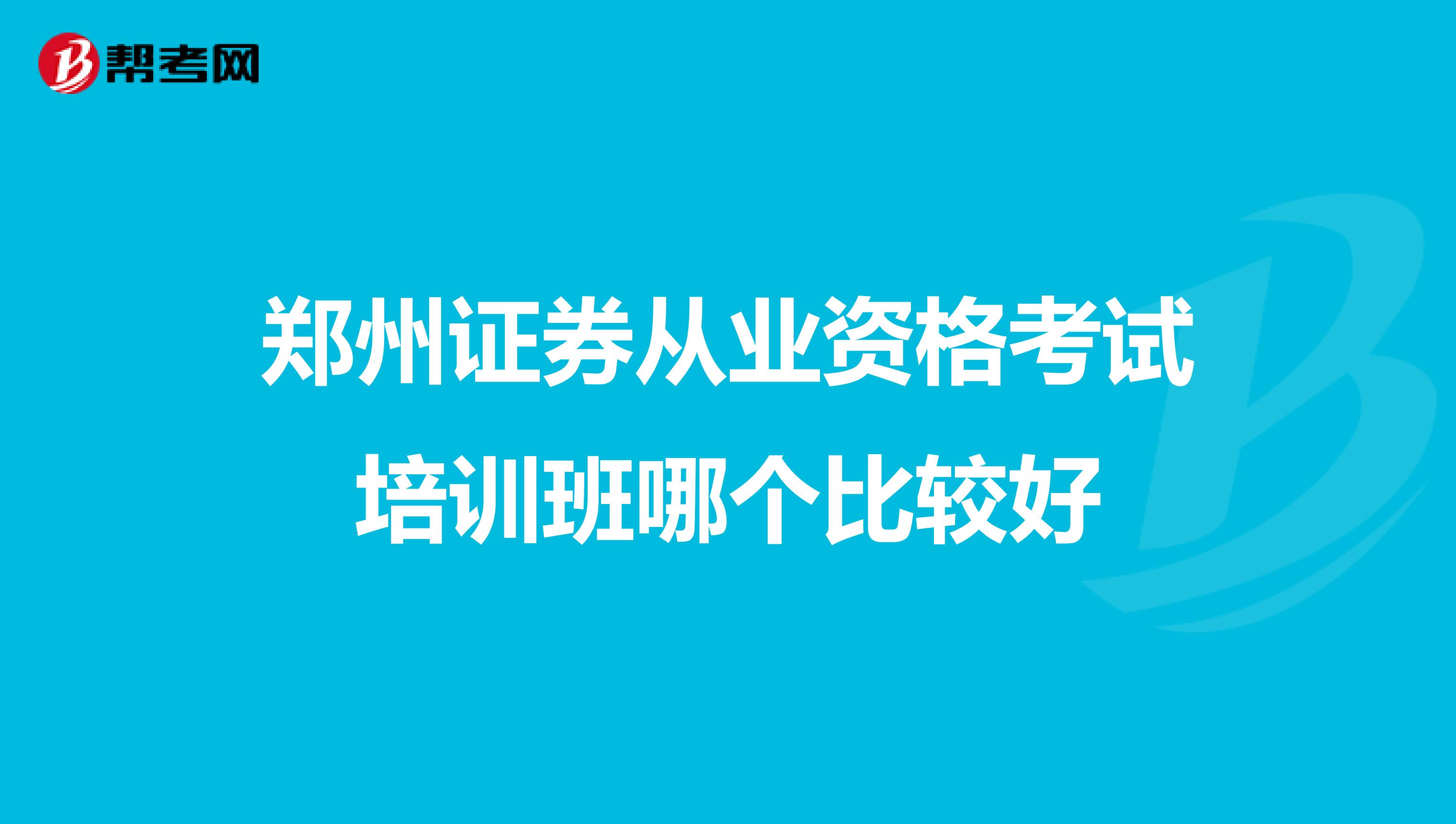 郑州证券从业资格考试培训班哪个比较好