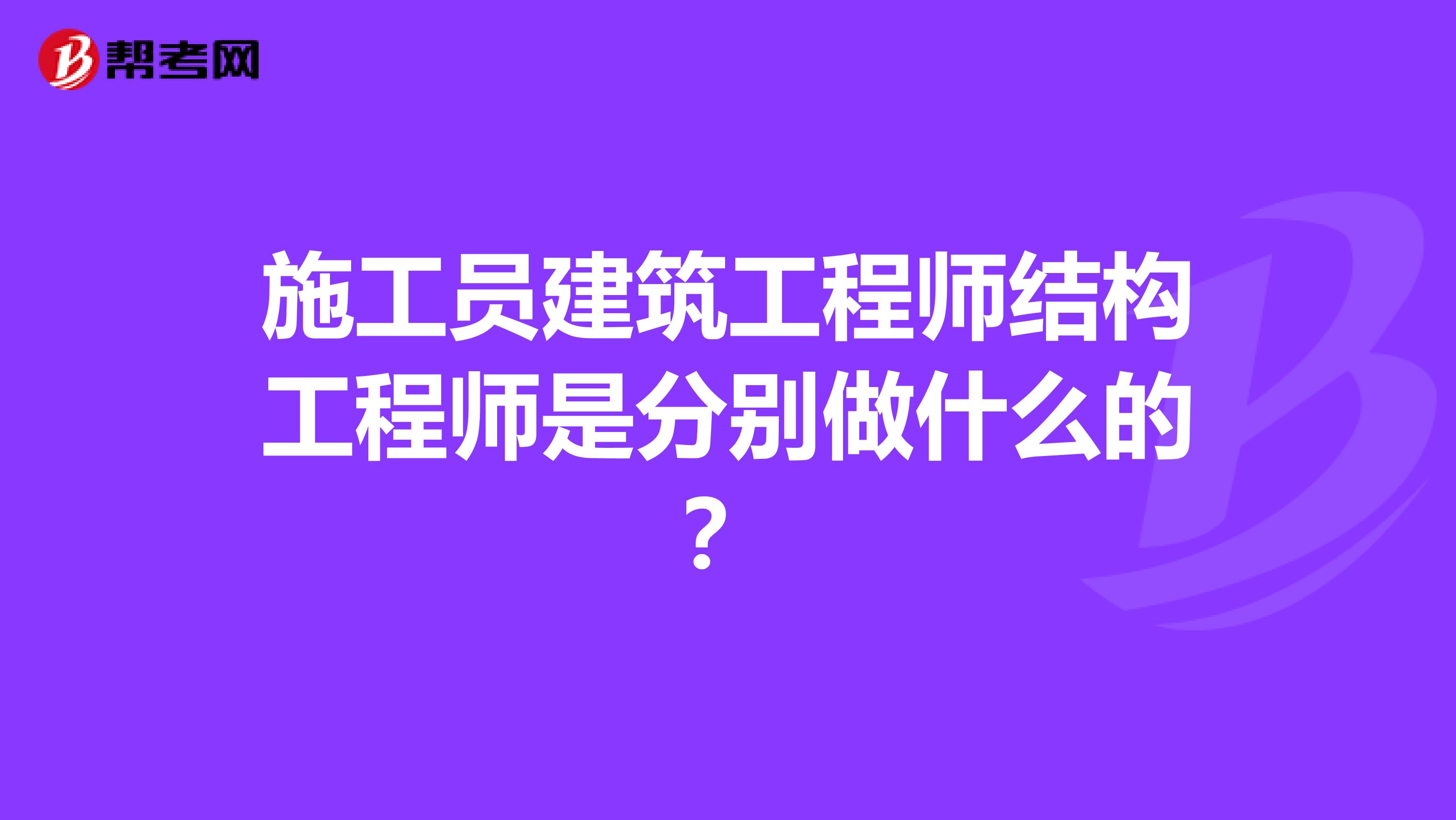 施工员建筑工程师结构工程师是分别做什么的？