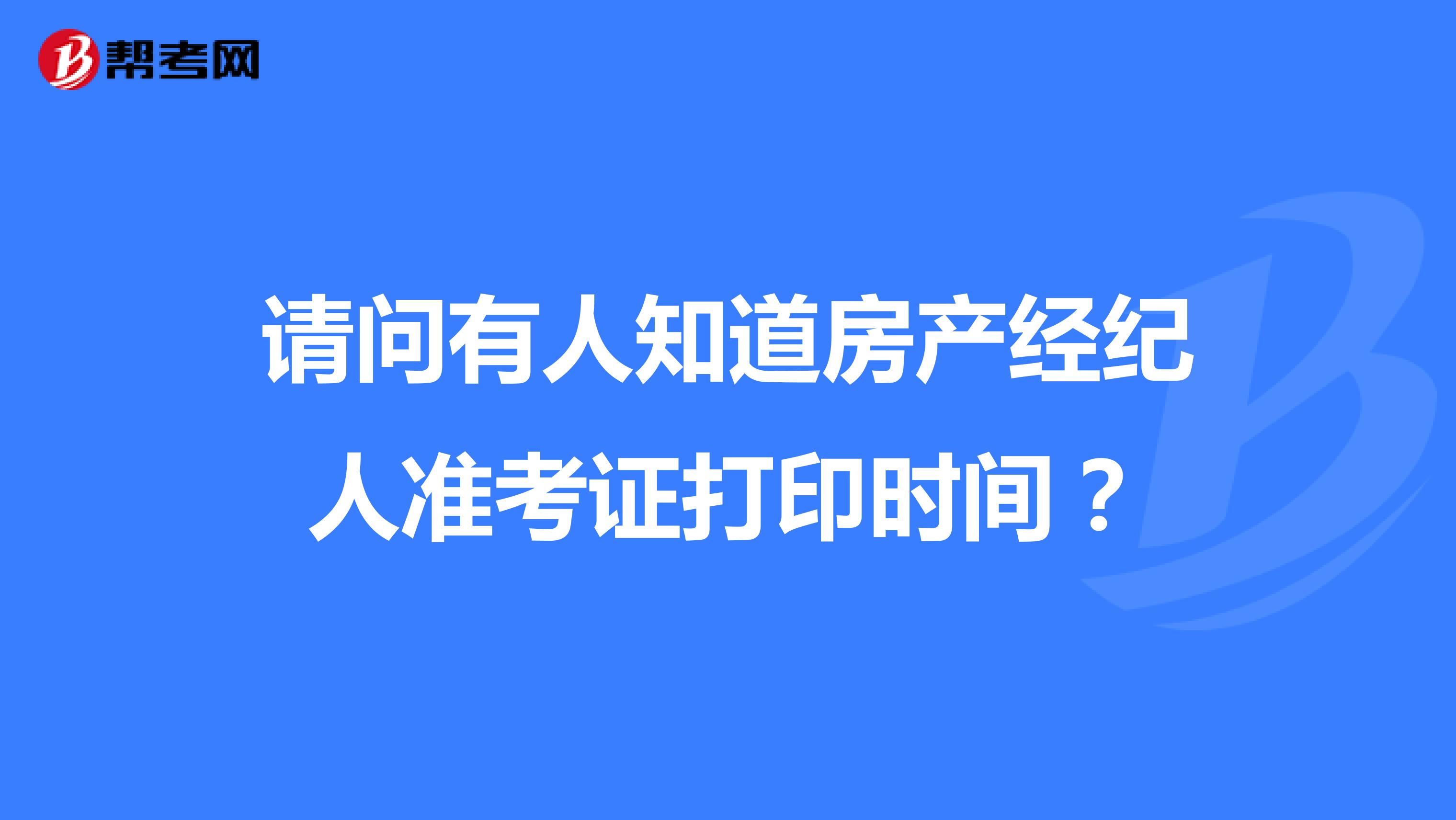 請問有人知道房產經紀人準考證打印時間？