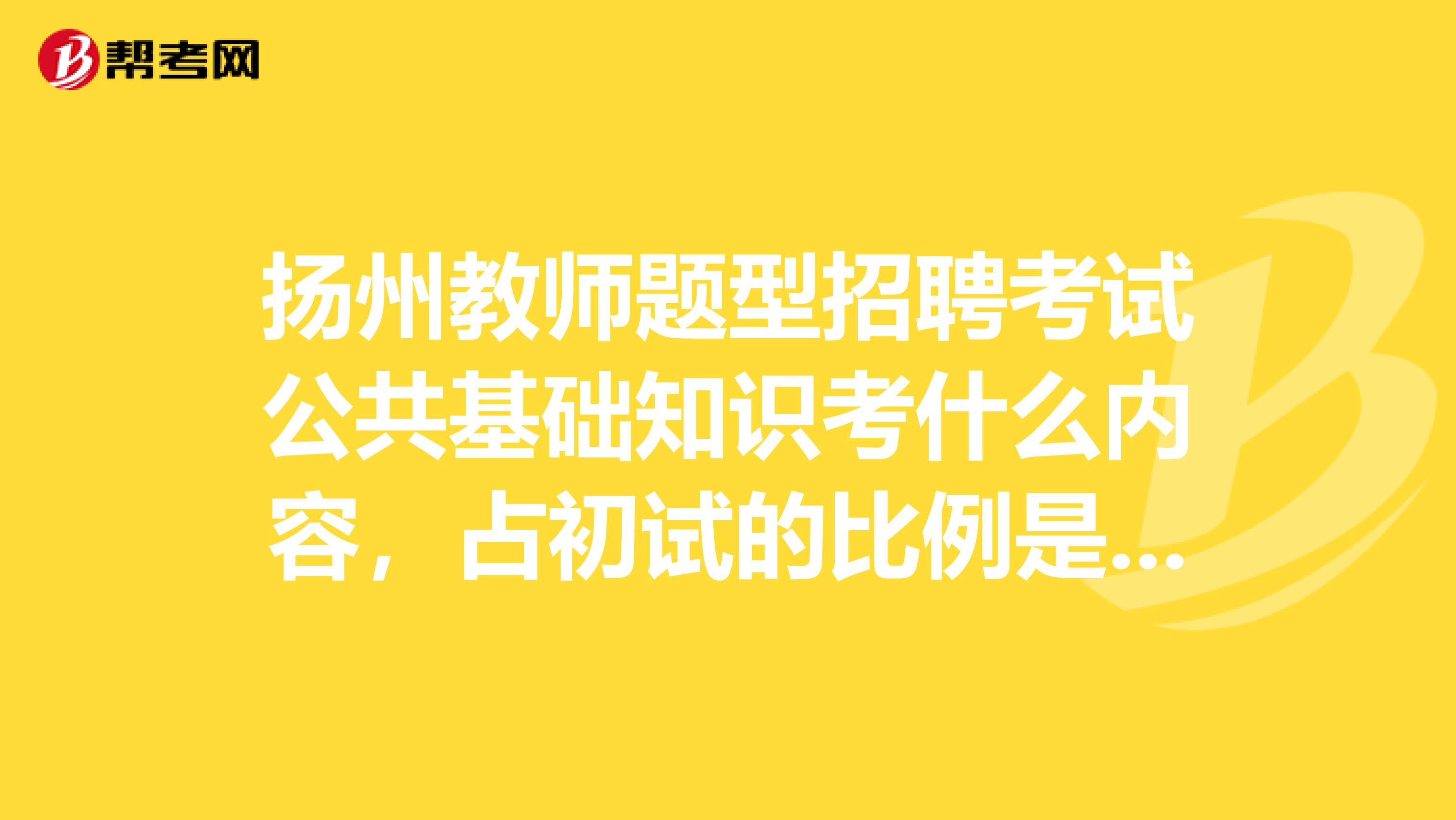 扬州教师题型招聘考试公共基础知识考什么内容,占初试的比例是多少?难度怎么样?有没有什么例题