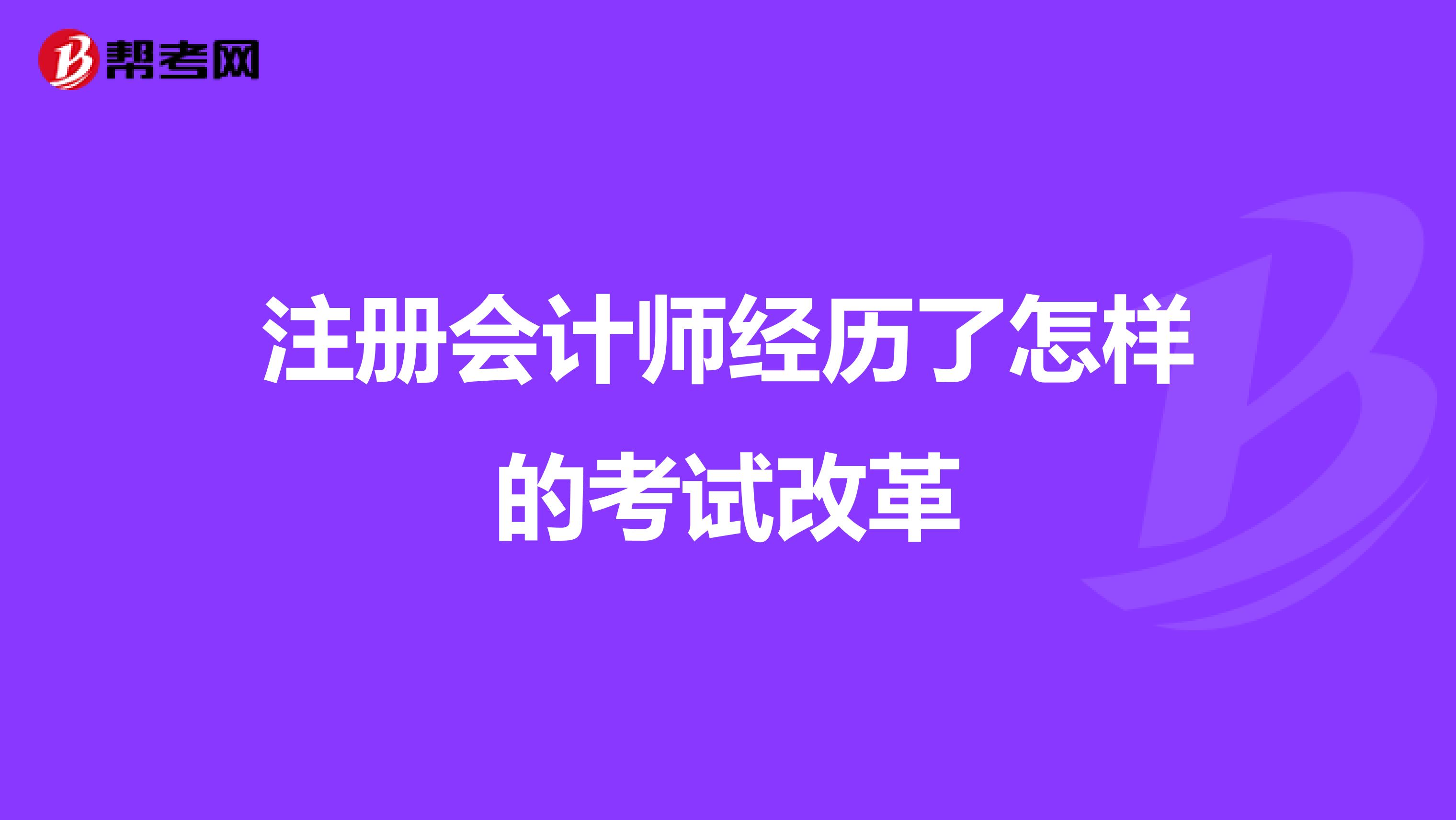 注冊(cè)會(huì)計(jì)師經(jīng)歷了怎樣的考試改革