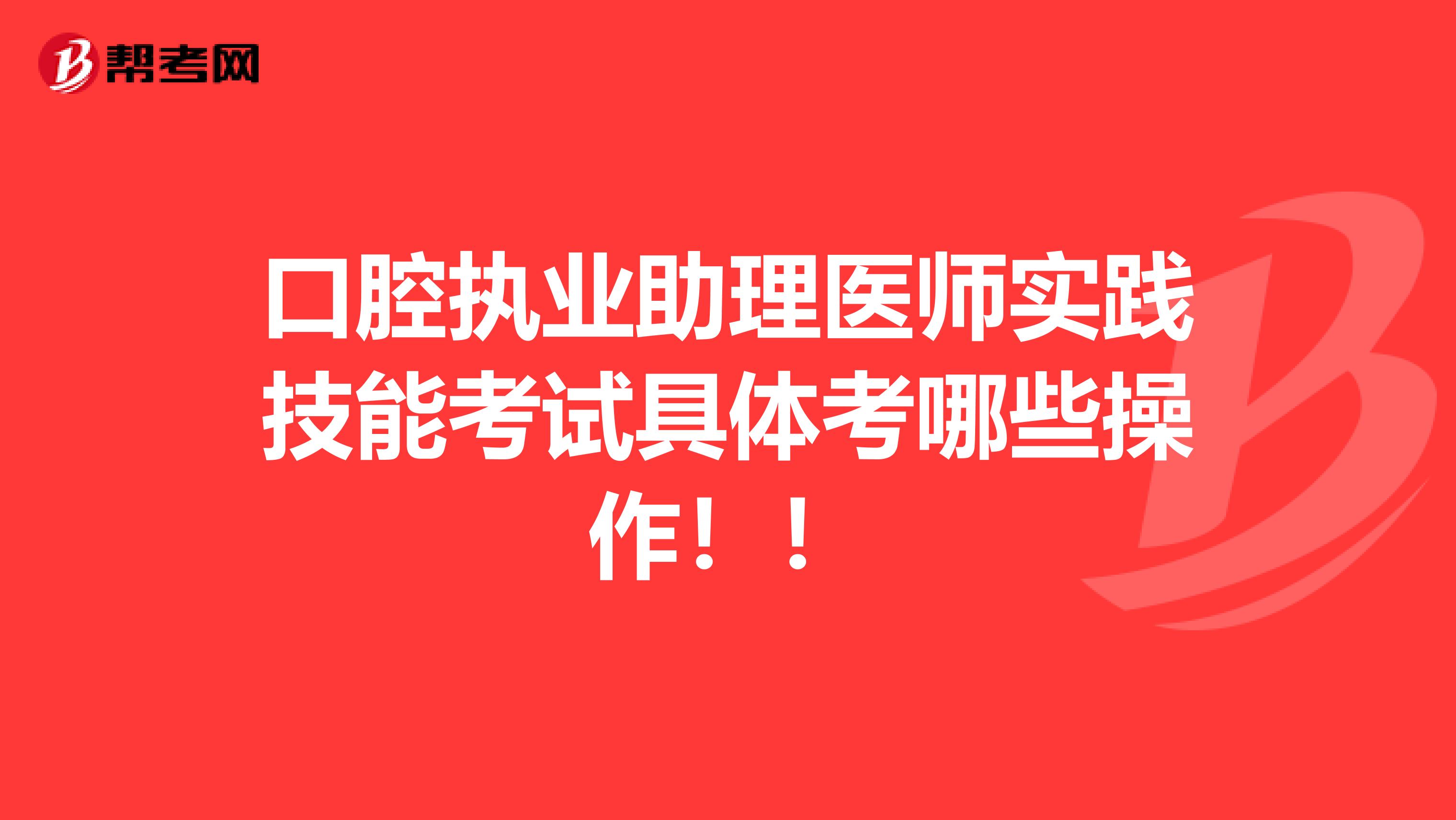 口腔执业助理医师实践技能考试具体考哪些操作！！