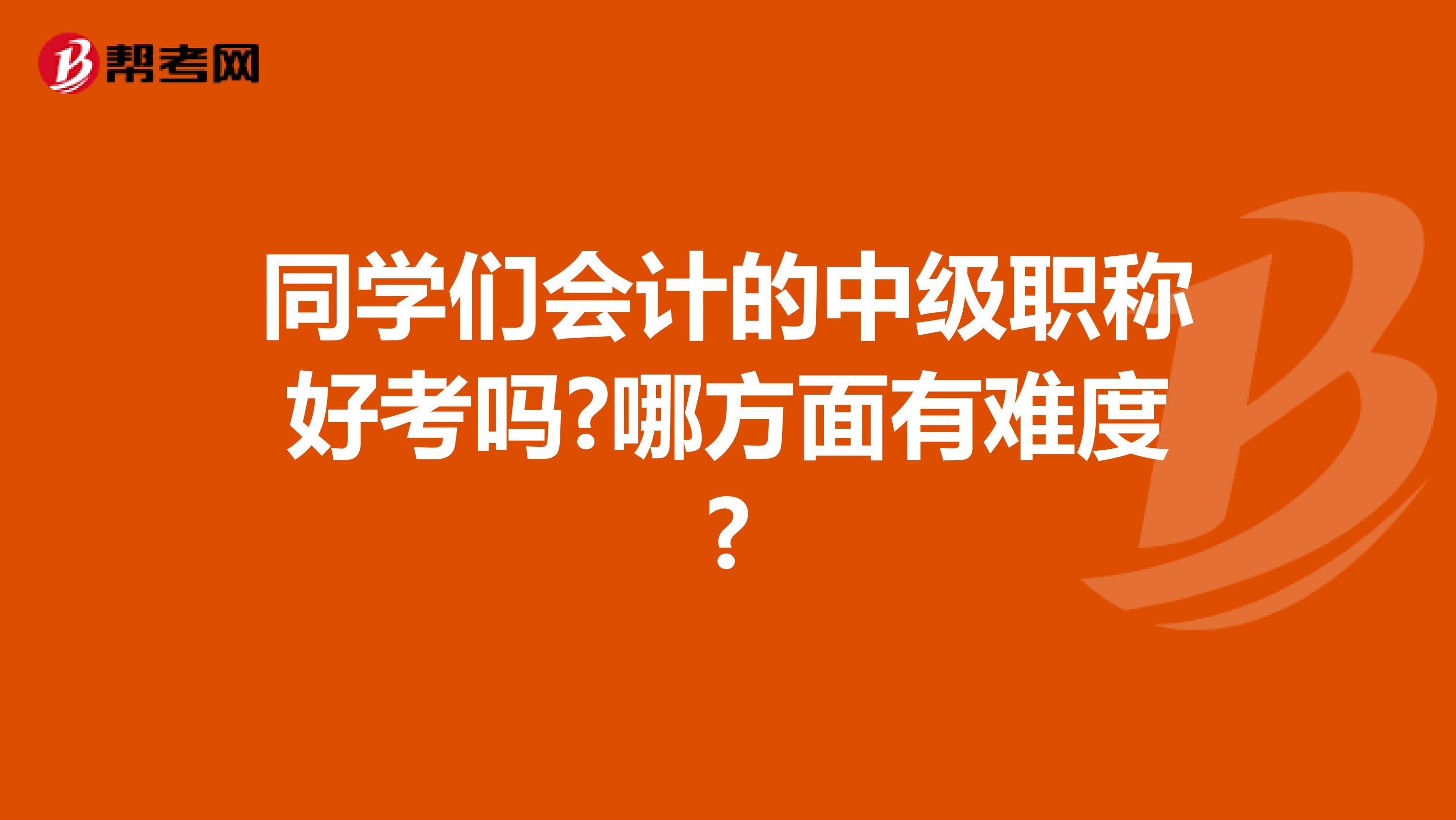 同学们会计的中级职称好考吗?哪方面有难度?