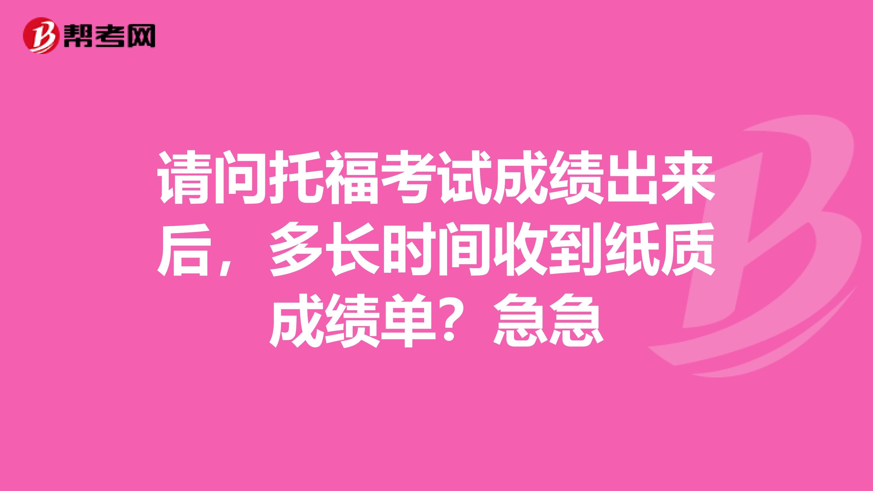 请问托福考试成绩出来后,多长时间收到纸质成绩单?急急