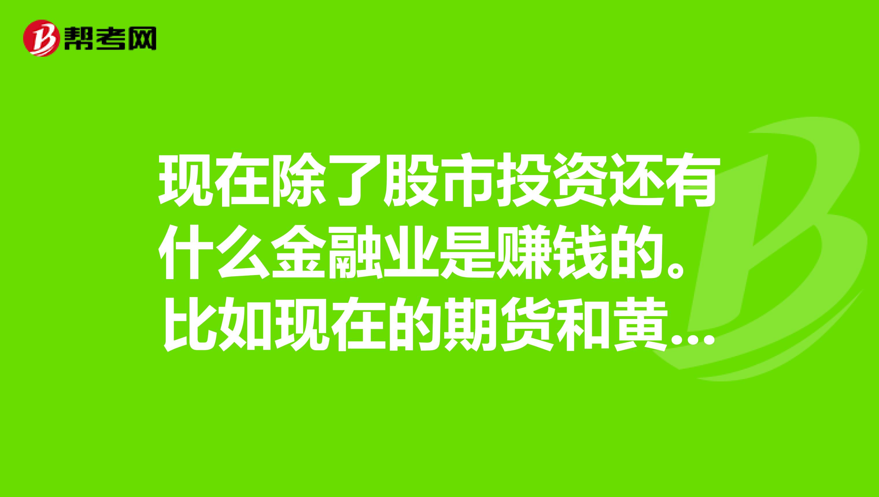 现在除了股市投资还有什么金融业是赚钱的。比如现在的期货和黄金可以做吗?