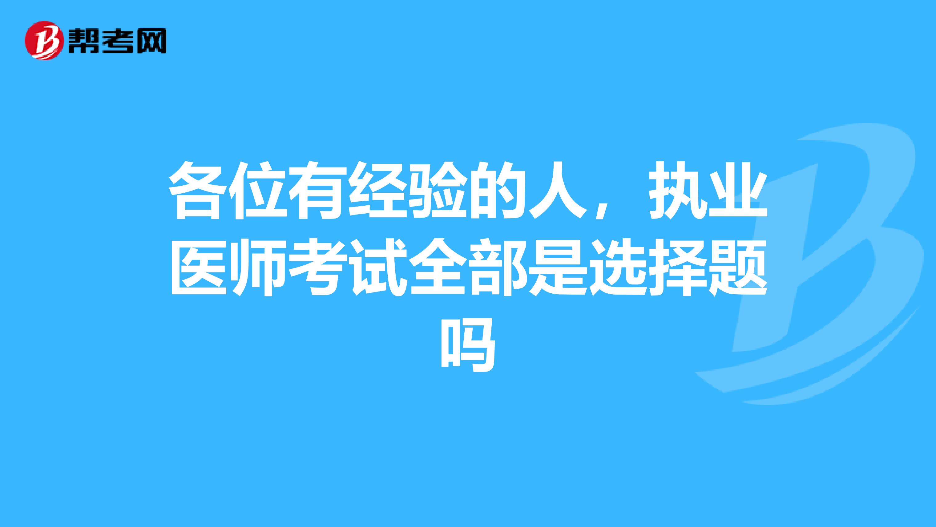 各位有经验的人，执业医师考试全部是选择题吗