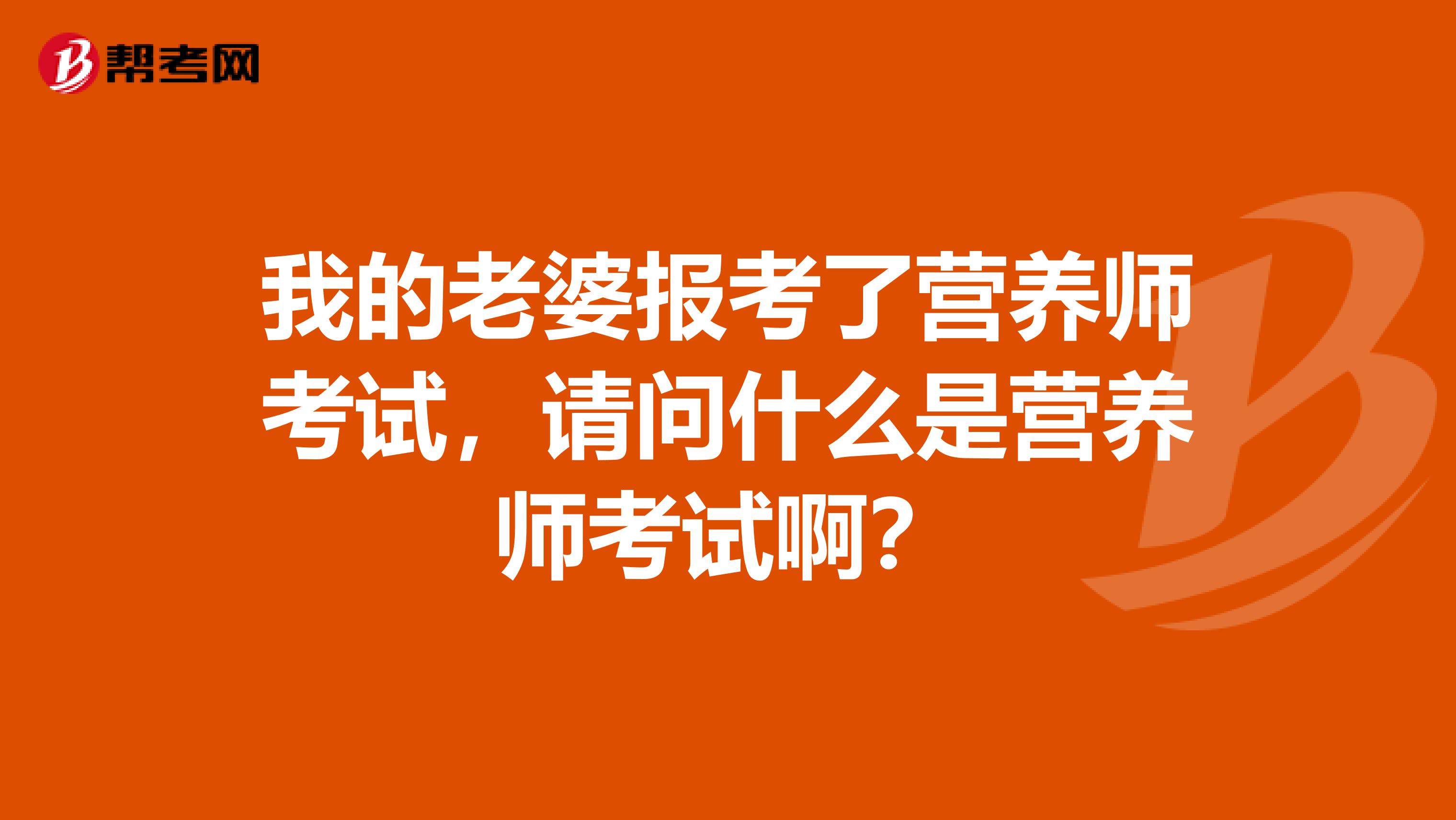 我的老婆報(bào)考了營(yíng)養(yǎng)師考試，請(qǐng)問什么是營(yíng)養(yǎng)師考試??？