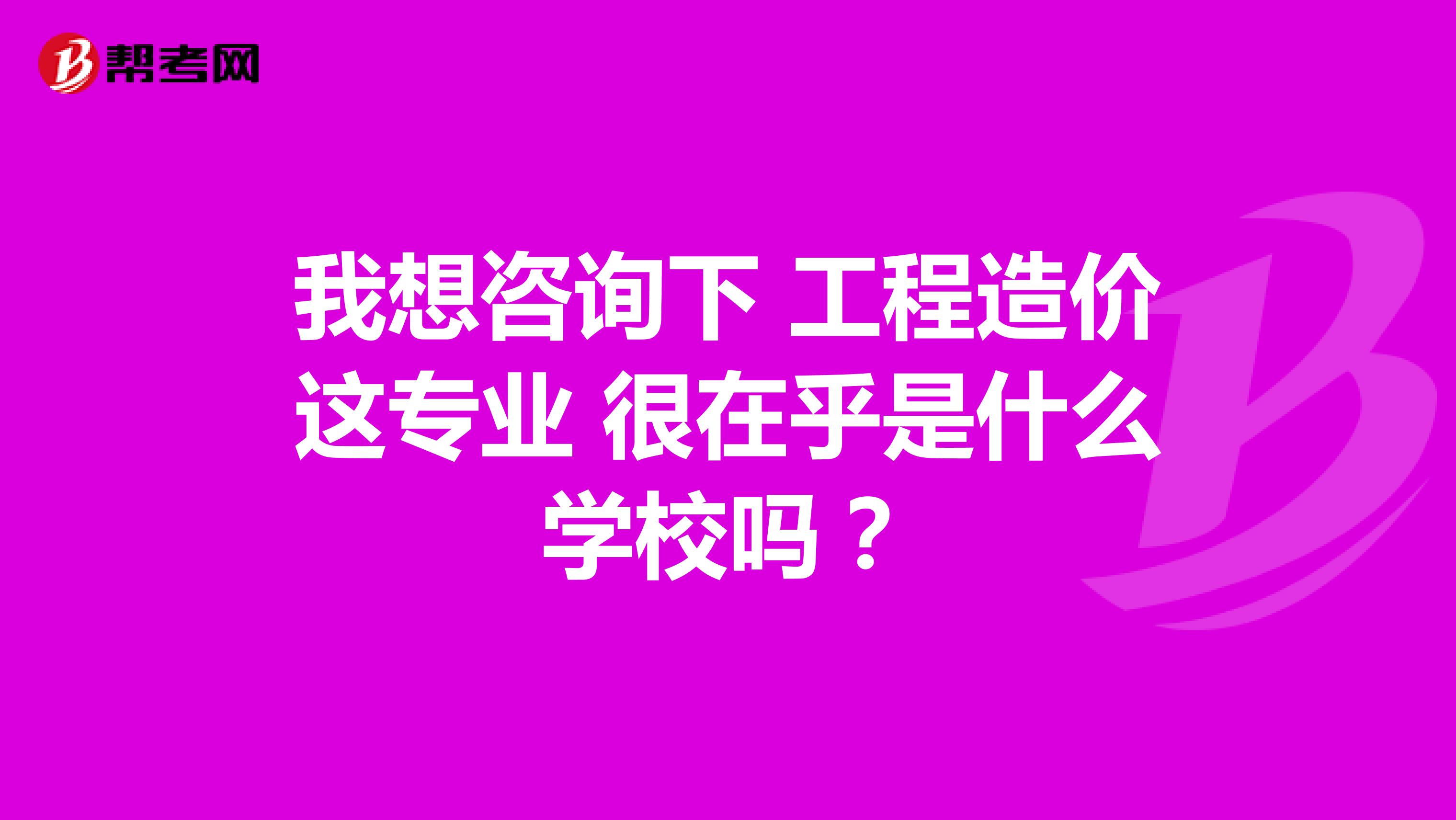 我想咨询下 工程造价这专业 很在乎是什么学校吗?
