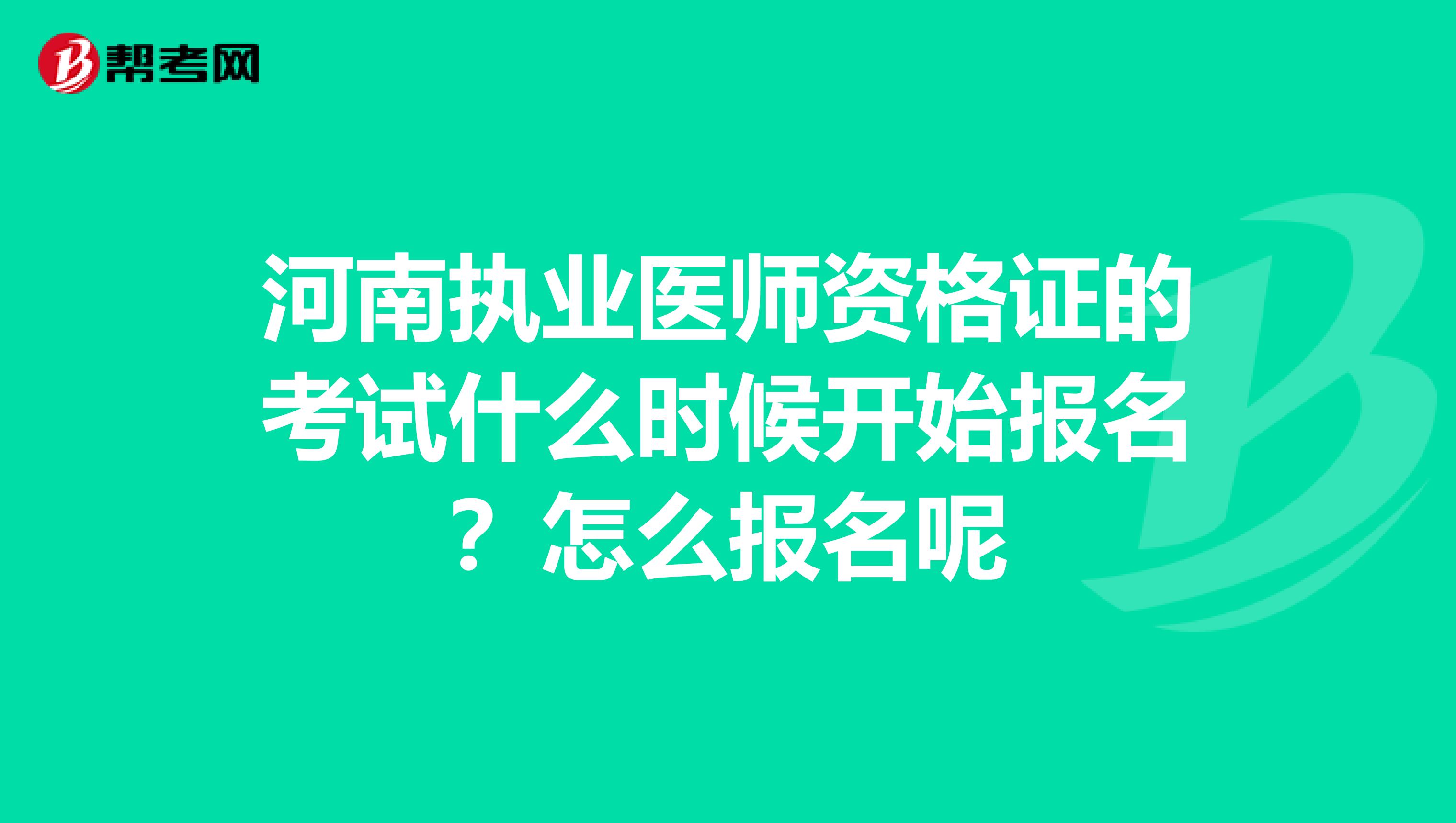 河南执业医师资格证的考试什么时候开始报名？怎么报名呢