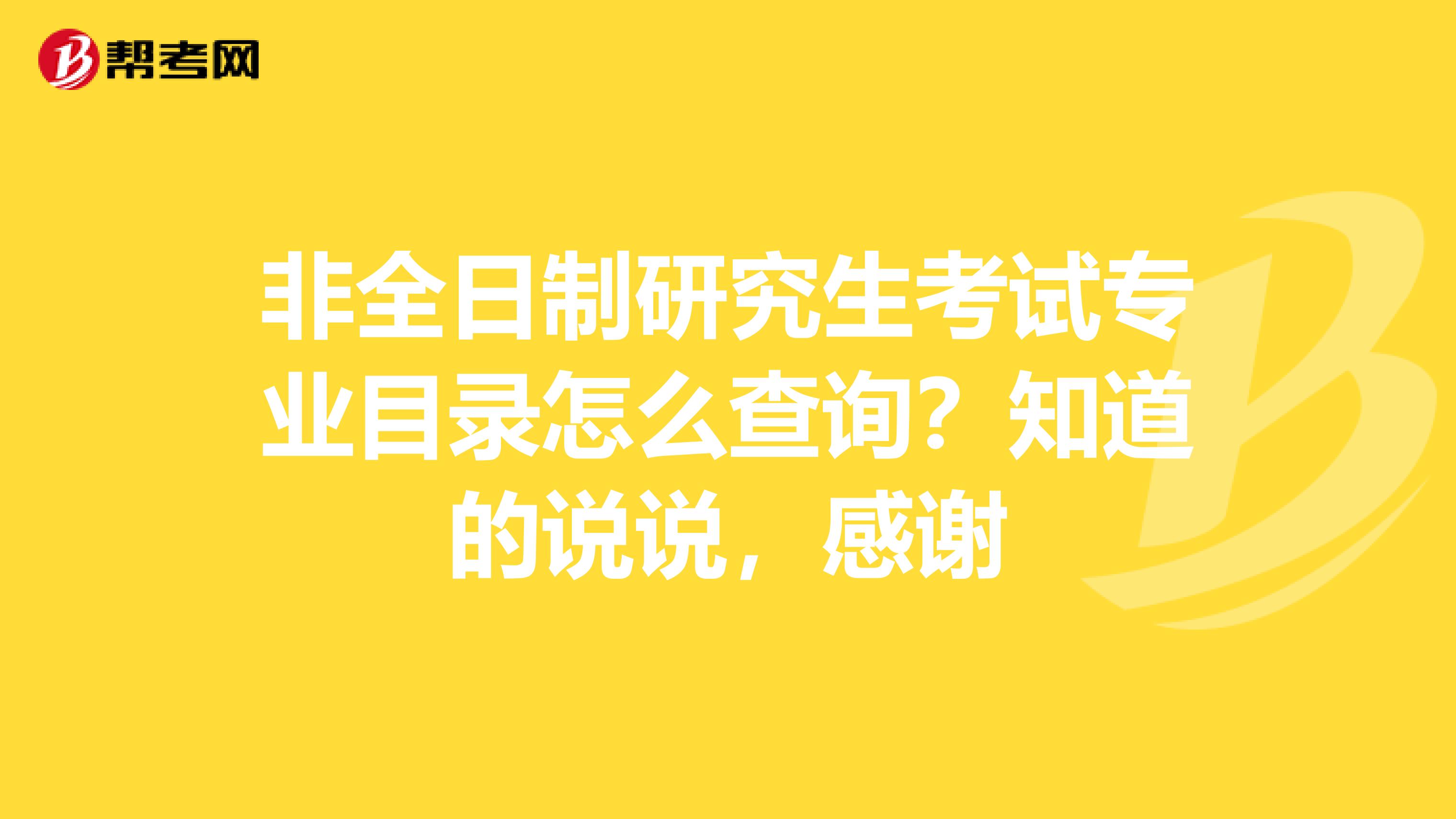 非全日制研究生考試專業目錄怎么查詢？知道的說說，感謝