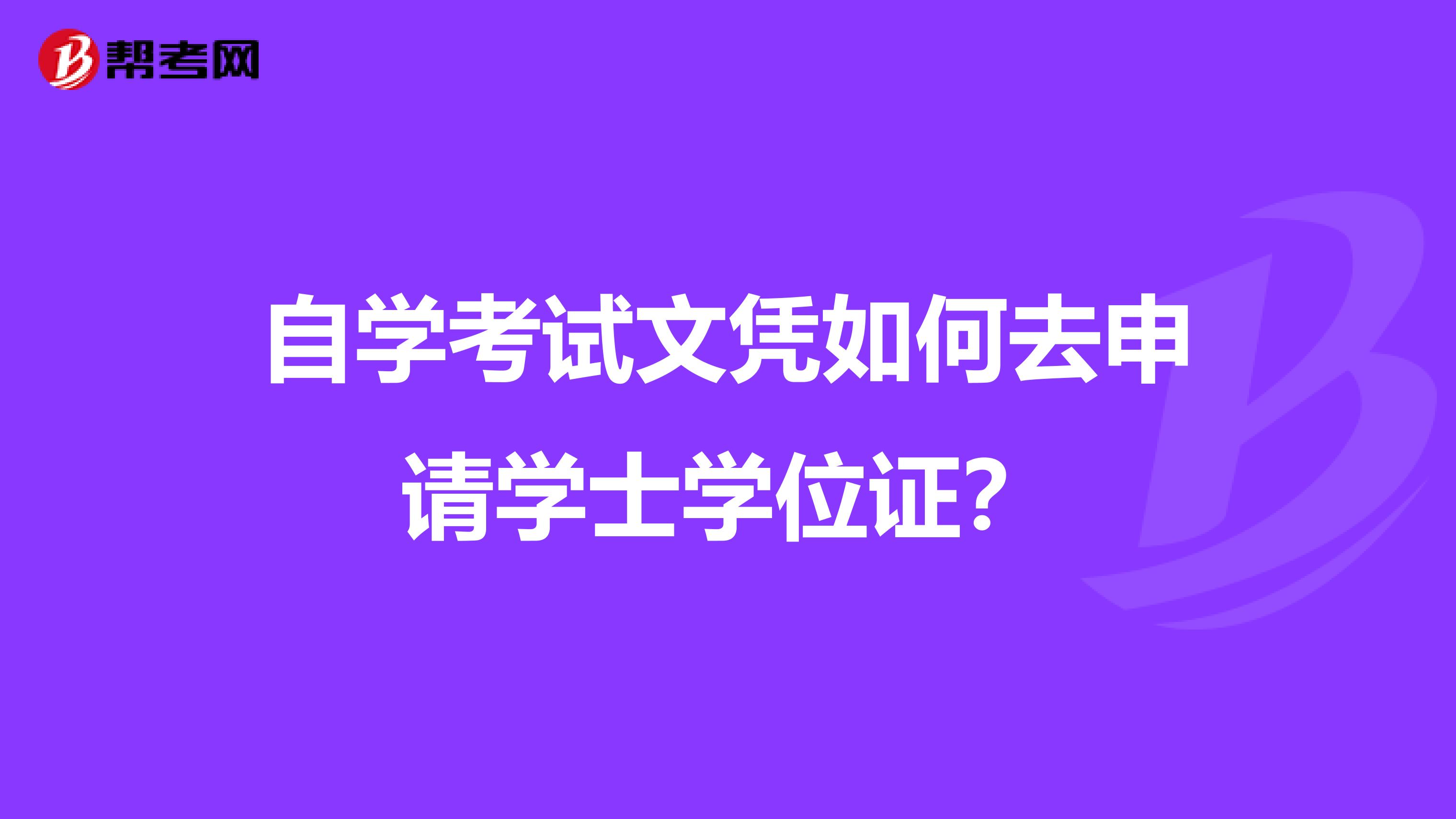 自学考试文凭如何去申请学士学位证？