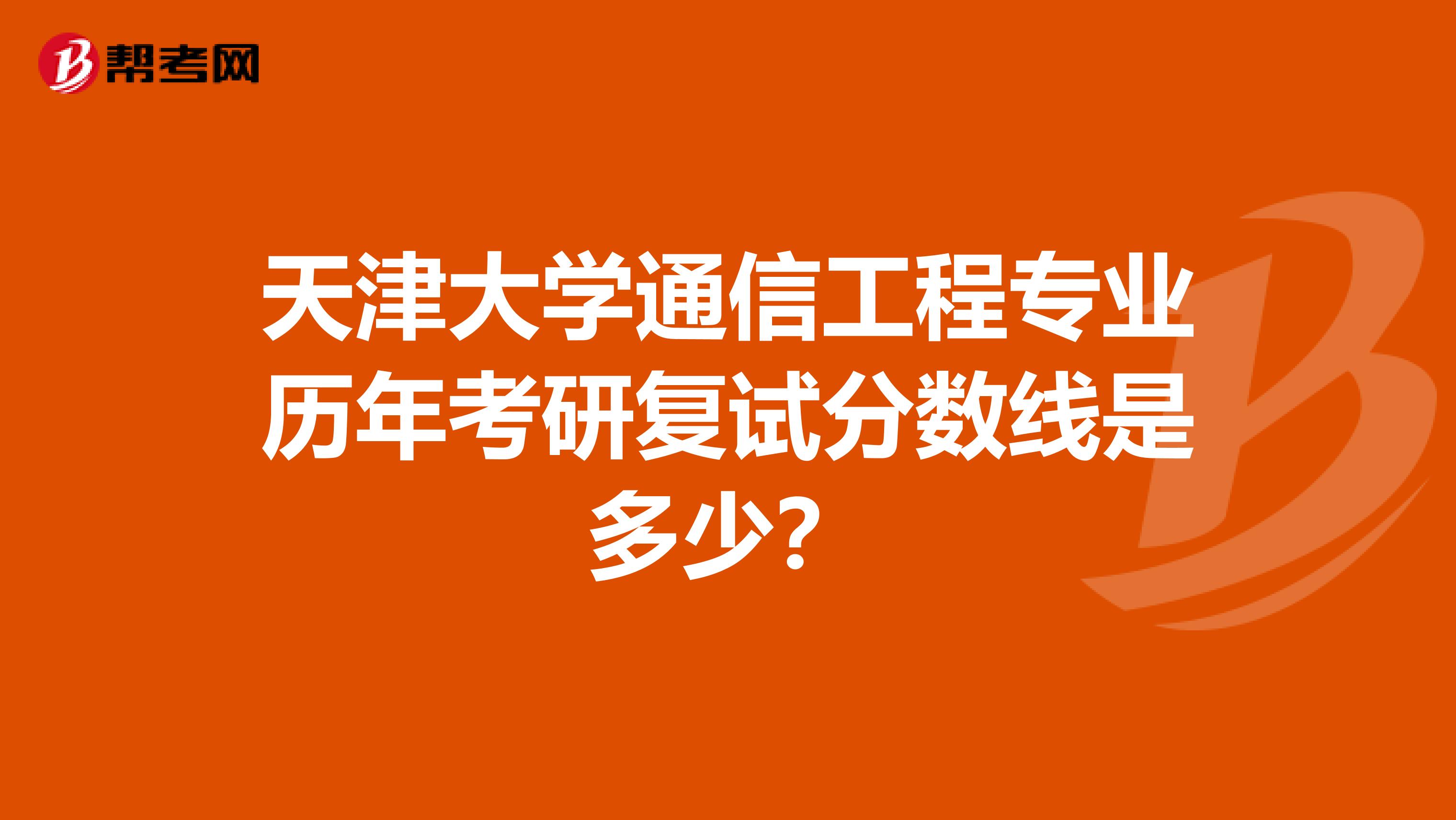 天津大學通信工程專業歷年考研復試分數線是多少？