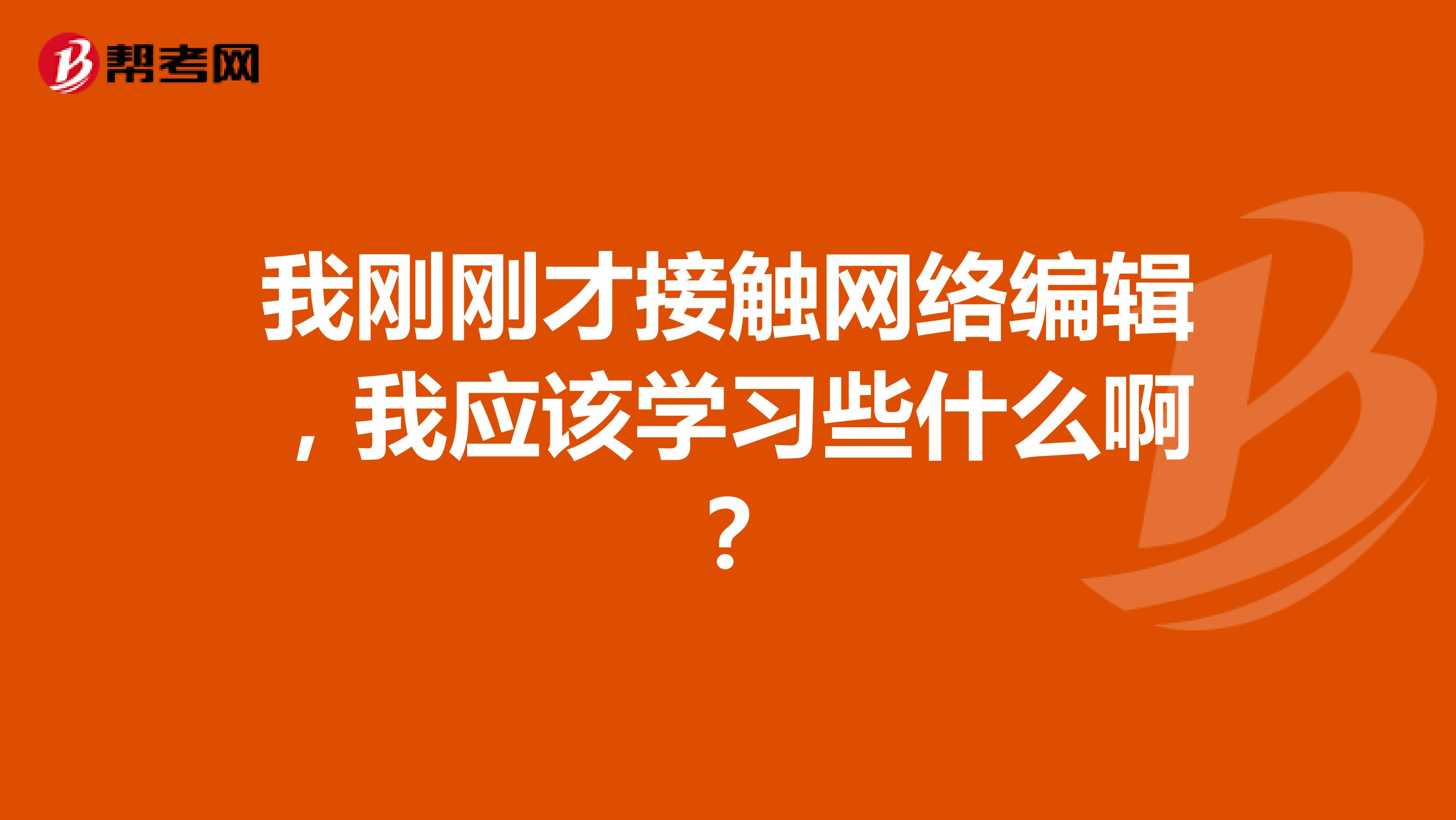 我刚刚才接触网络编辑，我应该学习些什么啊？