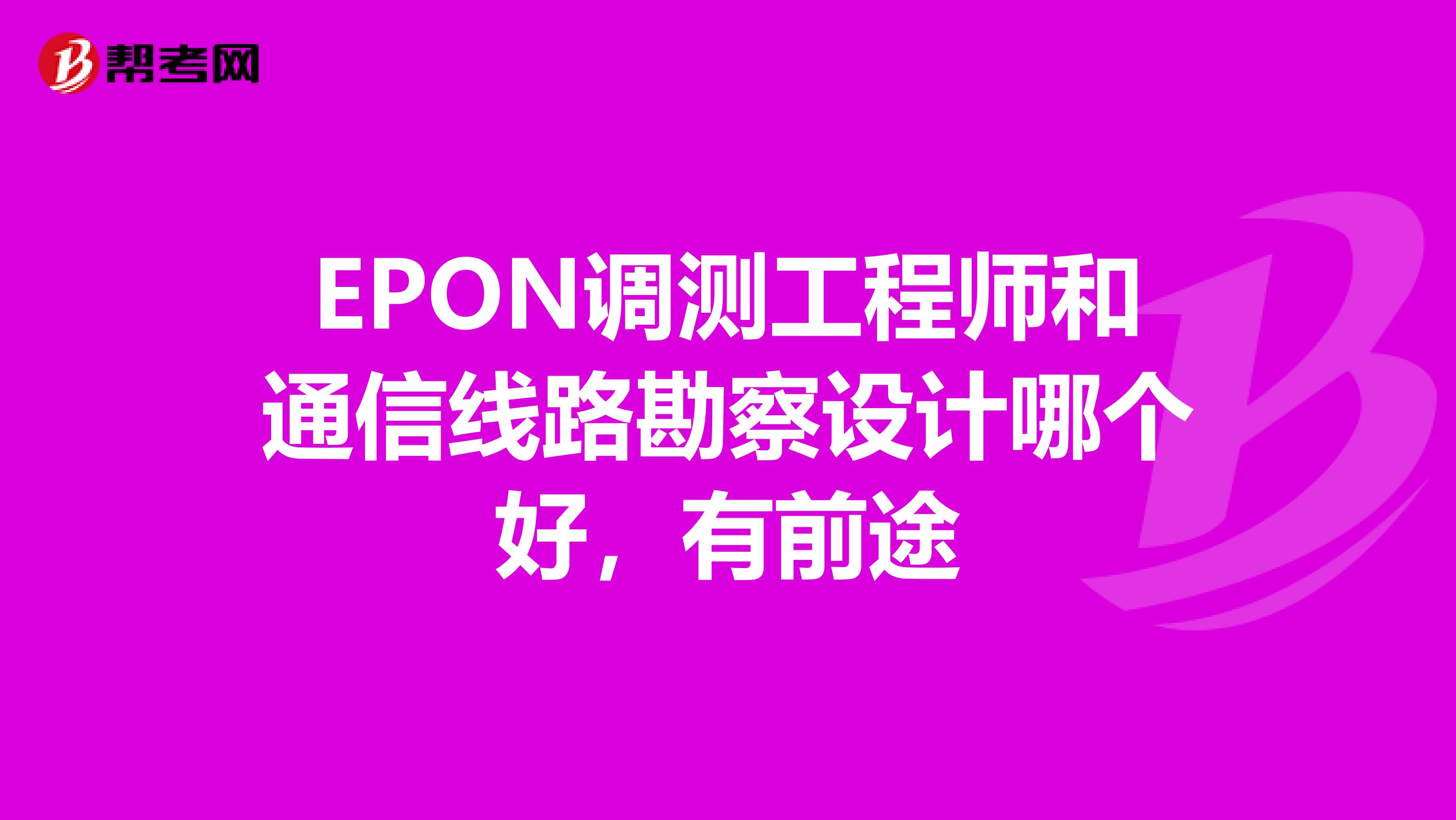 EPON调测工程师和通信线路勘察设计哪个好,有前途