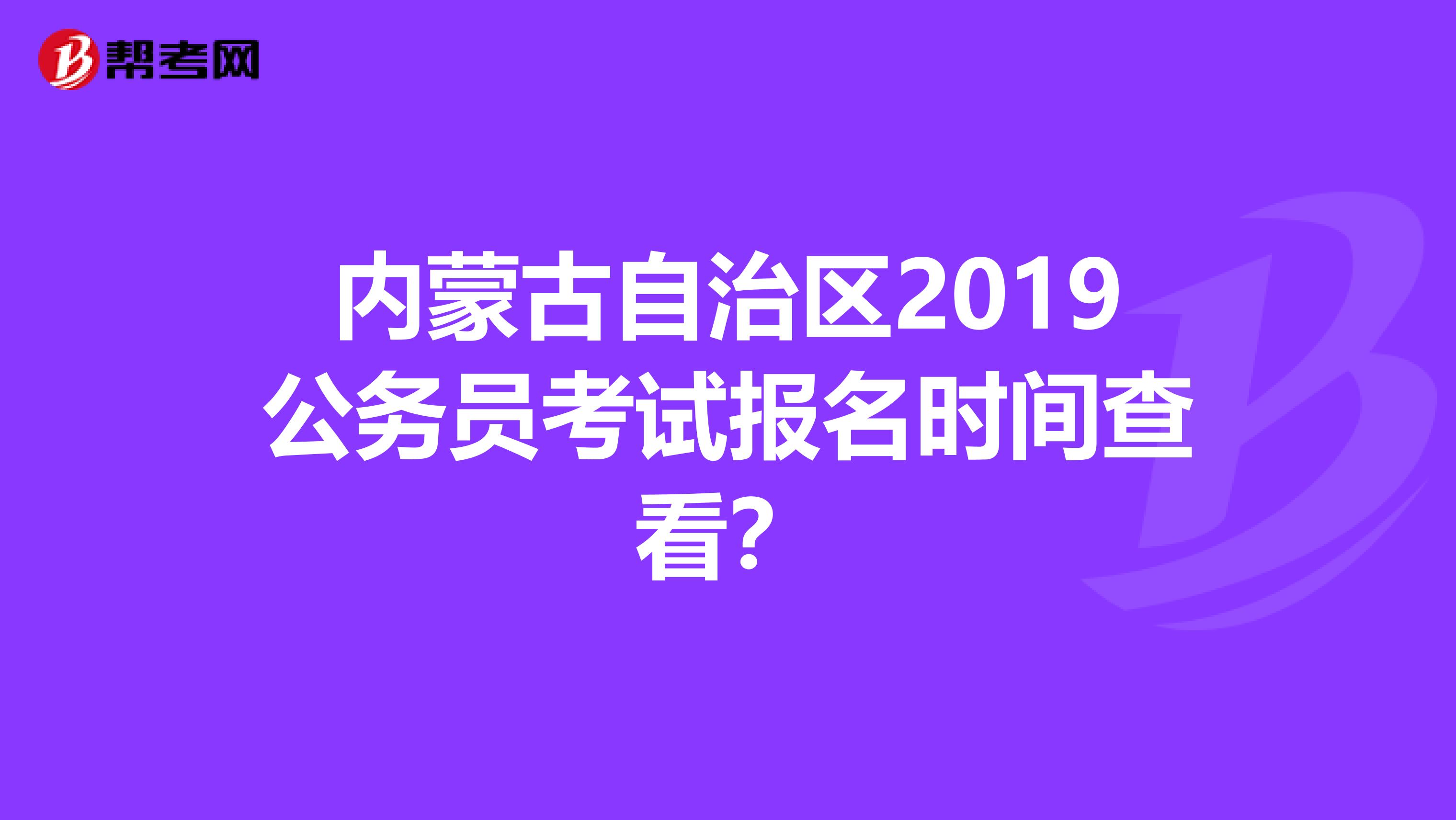 内蒙古自治区2019公务员考试报名时间查看?