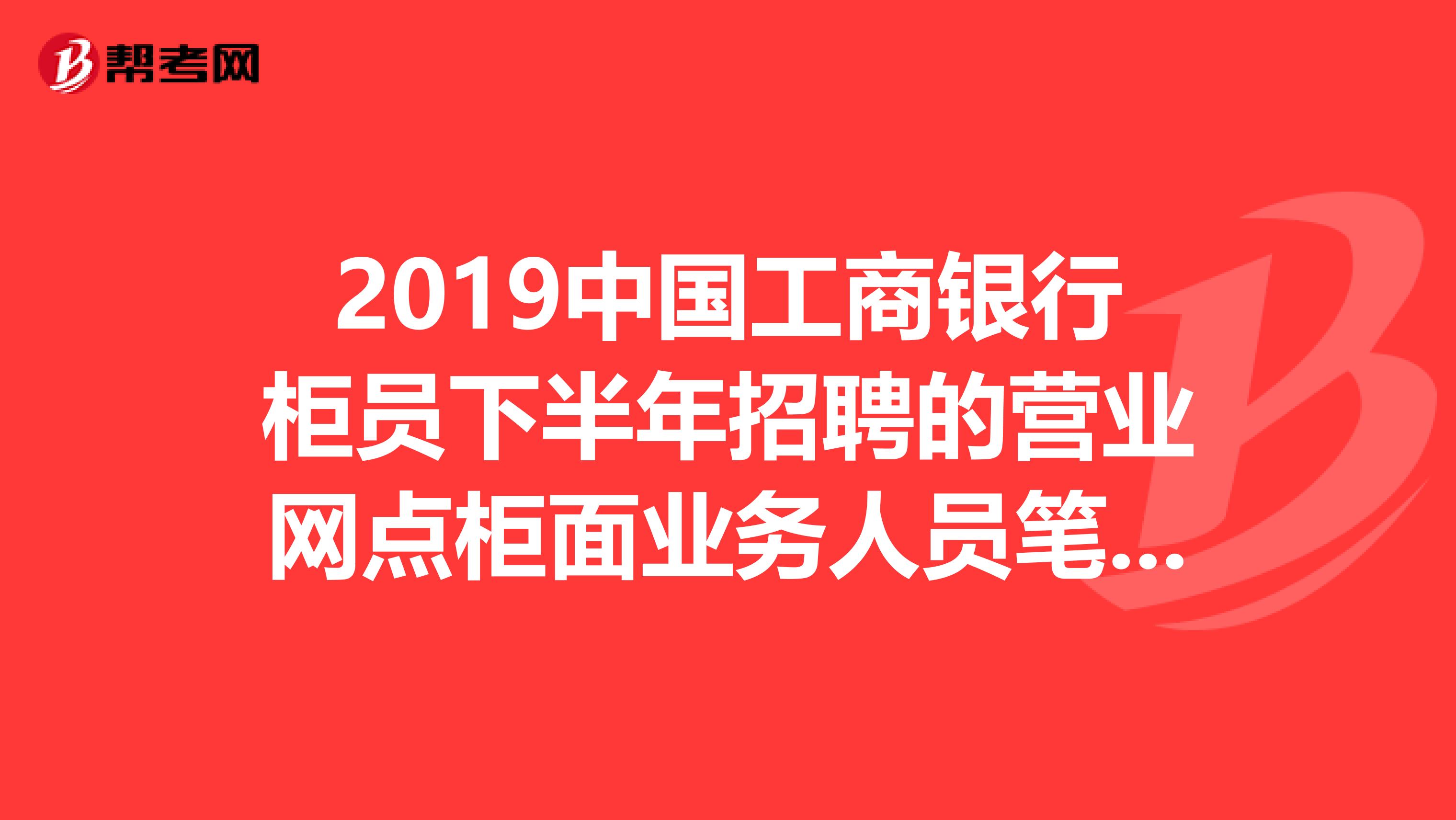 2019中国工商银行柜员下半年招聘的营业网点柜面业务人员笔试成绩什么时候出啊