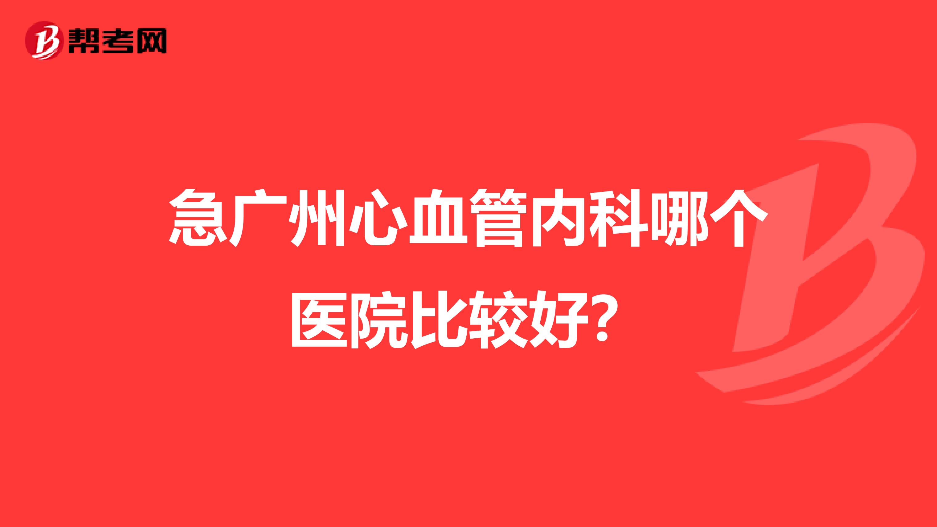 急广州心血管内科哪个医院比较好？