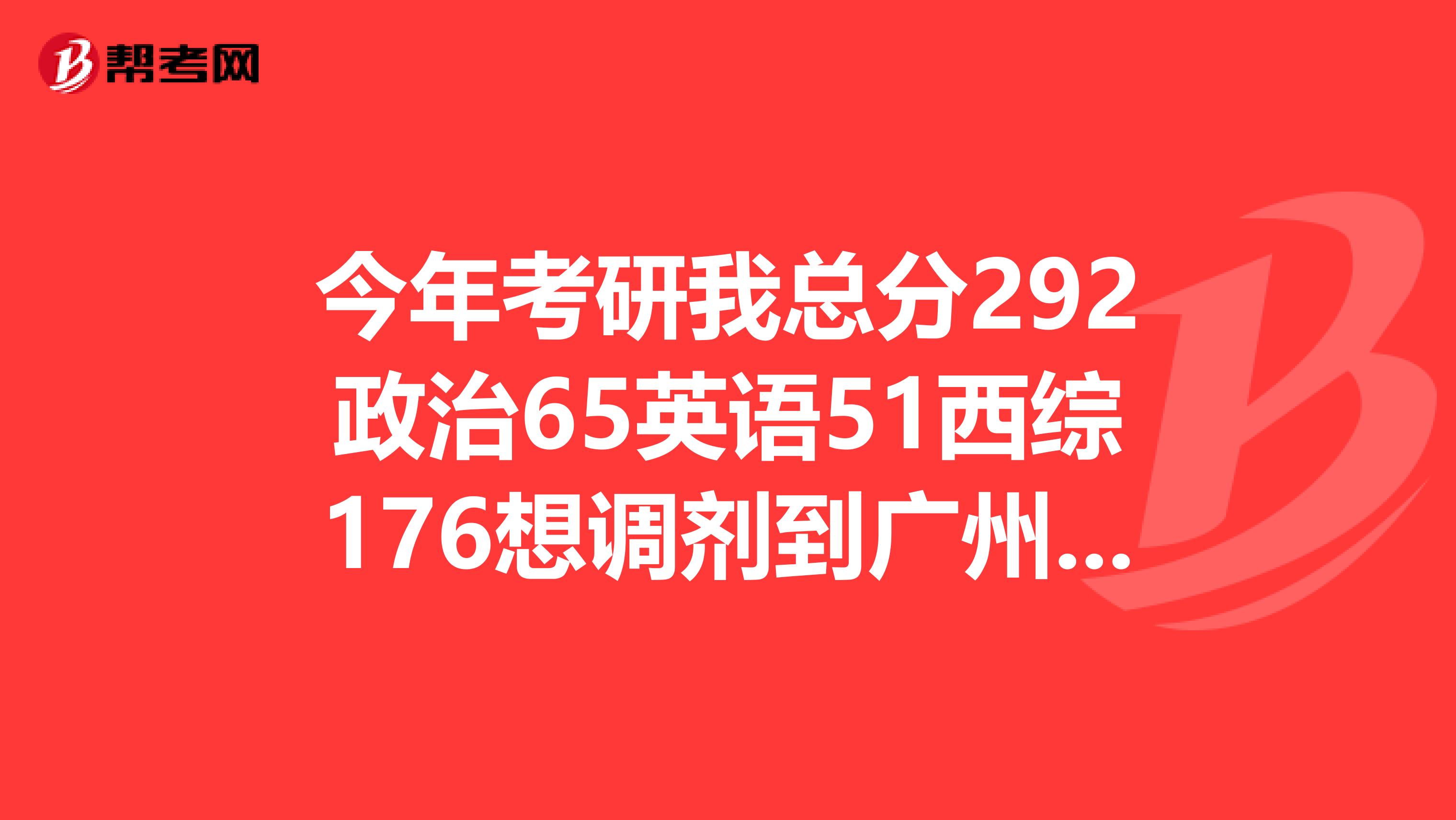今年考研我总分292政治65英语51西综176想调剂到广州医学院临床外科的专业有希望吗,跪求各位大虾指点