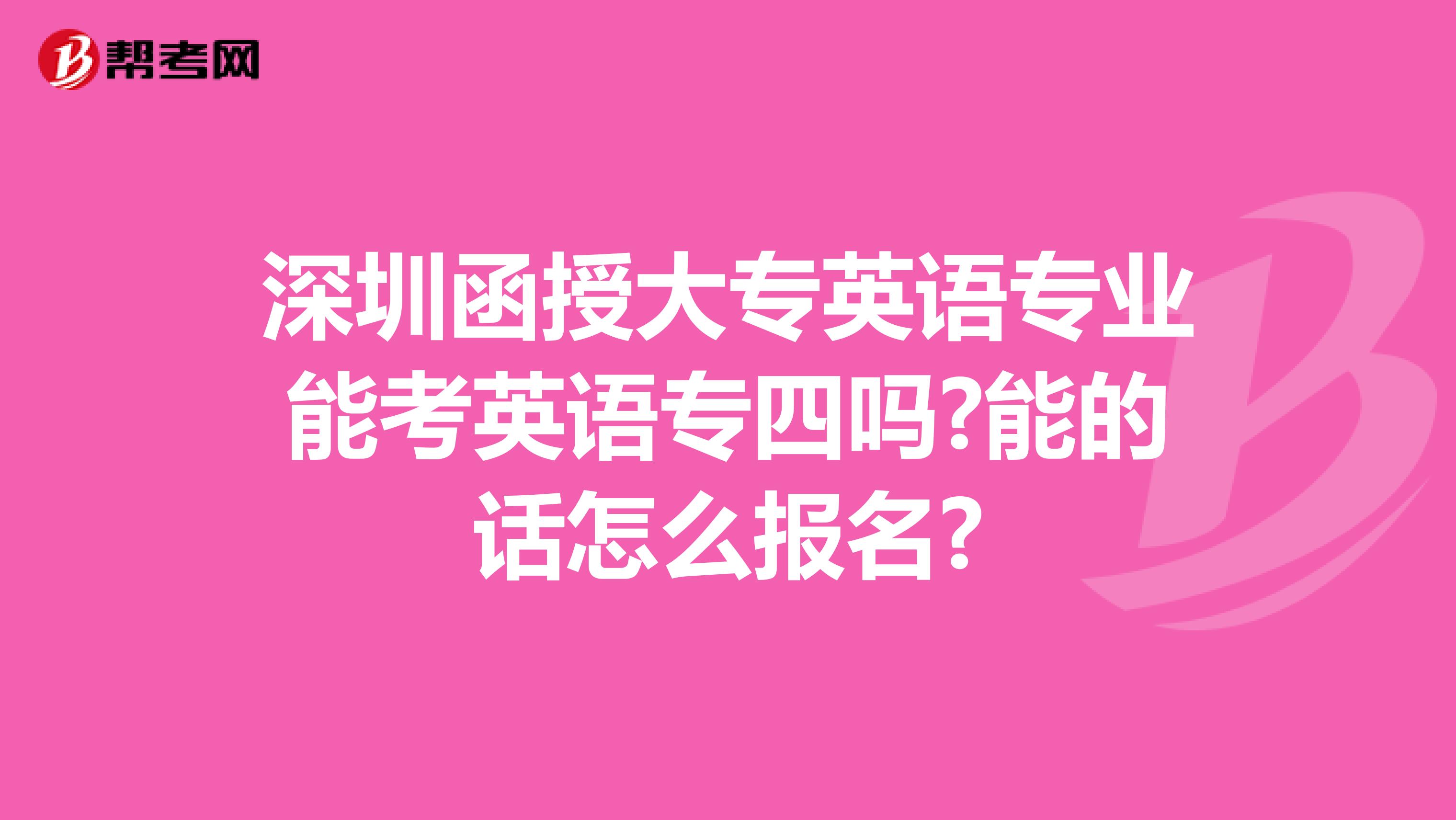 深圳函授大专英语专业能考英语专四吗?能的话怎么报名?