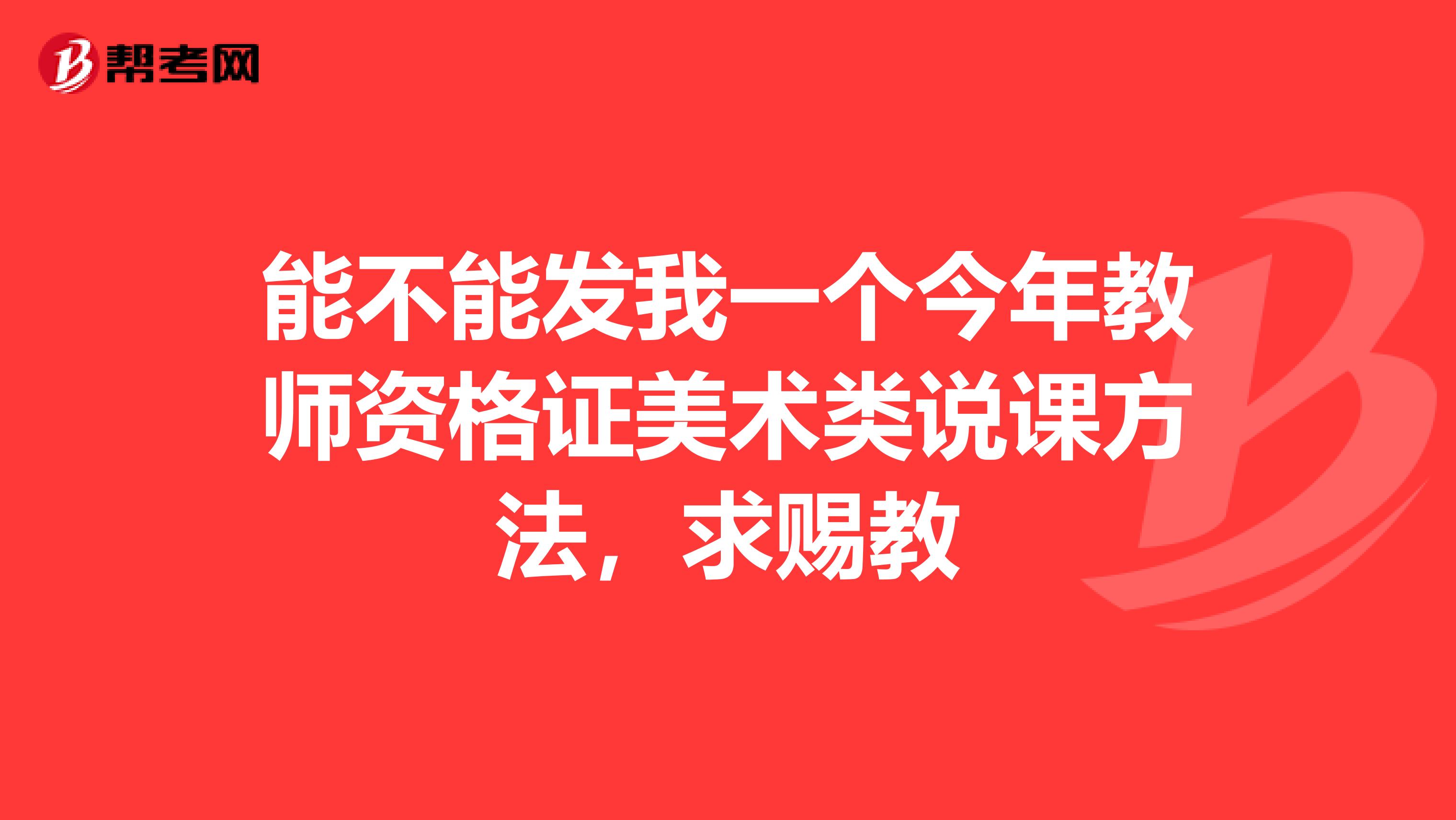 能不能发我一个今年教师资格证美术类说课方法,求赐教